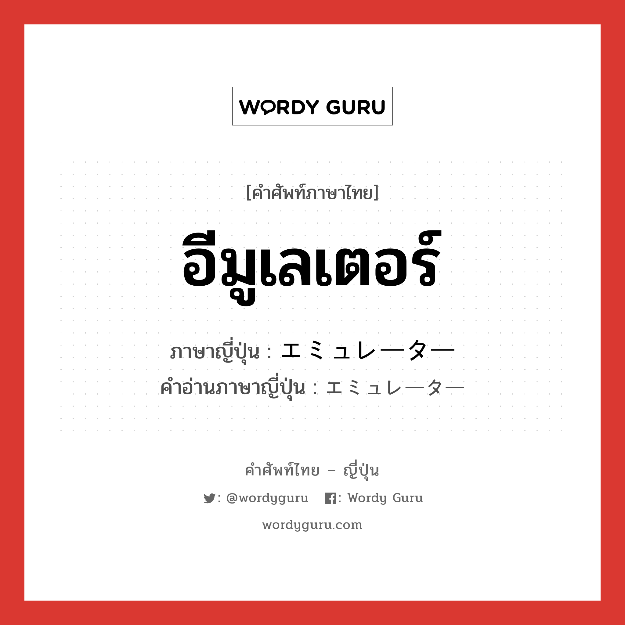 อีมูเลเตอร์ ภาษาญี่ปุ่นคืออะไร, คำศัพท์ภาษาไทย - ญี่ปุ่น อีมูเลเตอร์ ภาษาญี่ปุ่น エミュレーター คำอ่านภาษาญี่ปุ่น エミュレーター หมวด n หมวด n