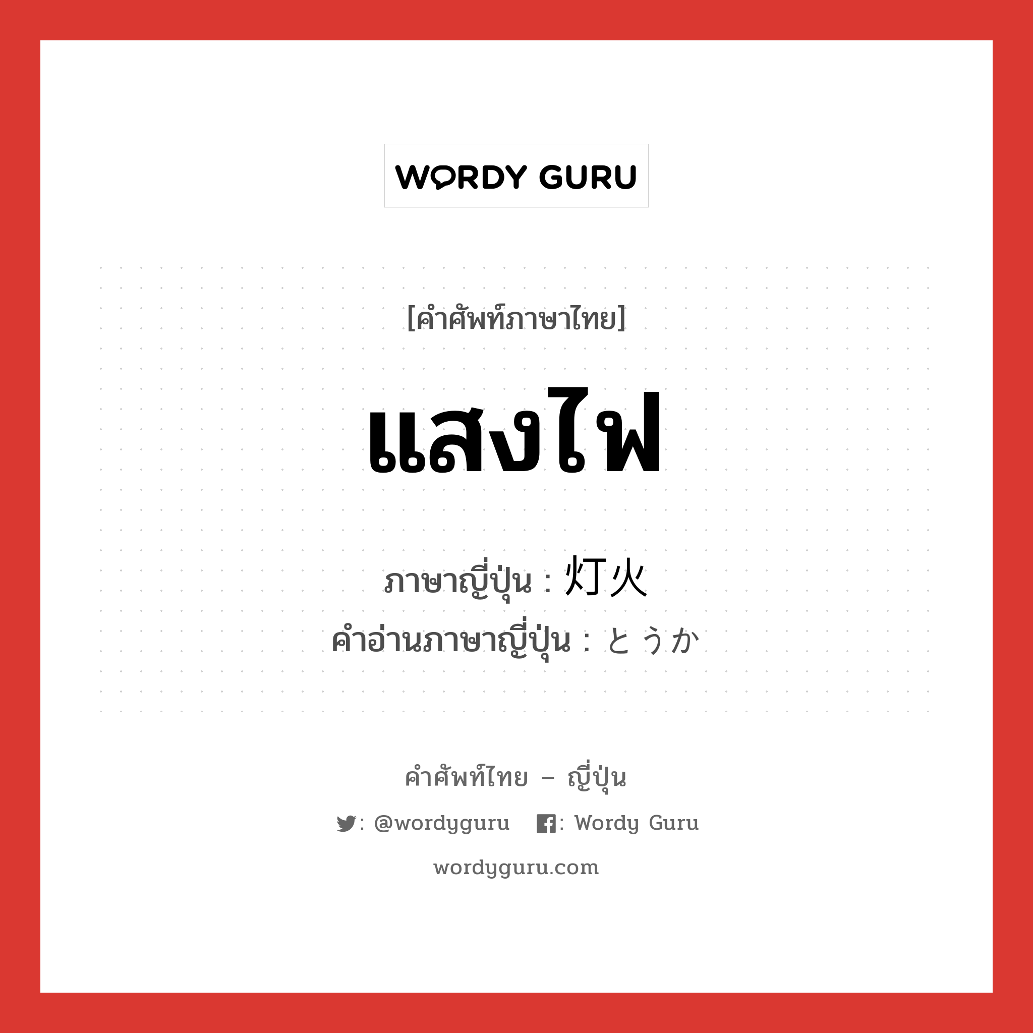 แสงไฟ ภาษาญี่ปุ่นคืออะไร, คำศัพท์ภาษาไทย - ญี่ปุ่น แสงไฟ ภาษาญี่ปุ่น 灯火 คำอ่านภาษาญี่ปุ่น とうか หมวด n หมวด n