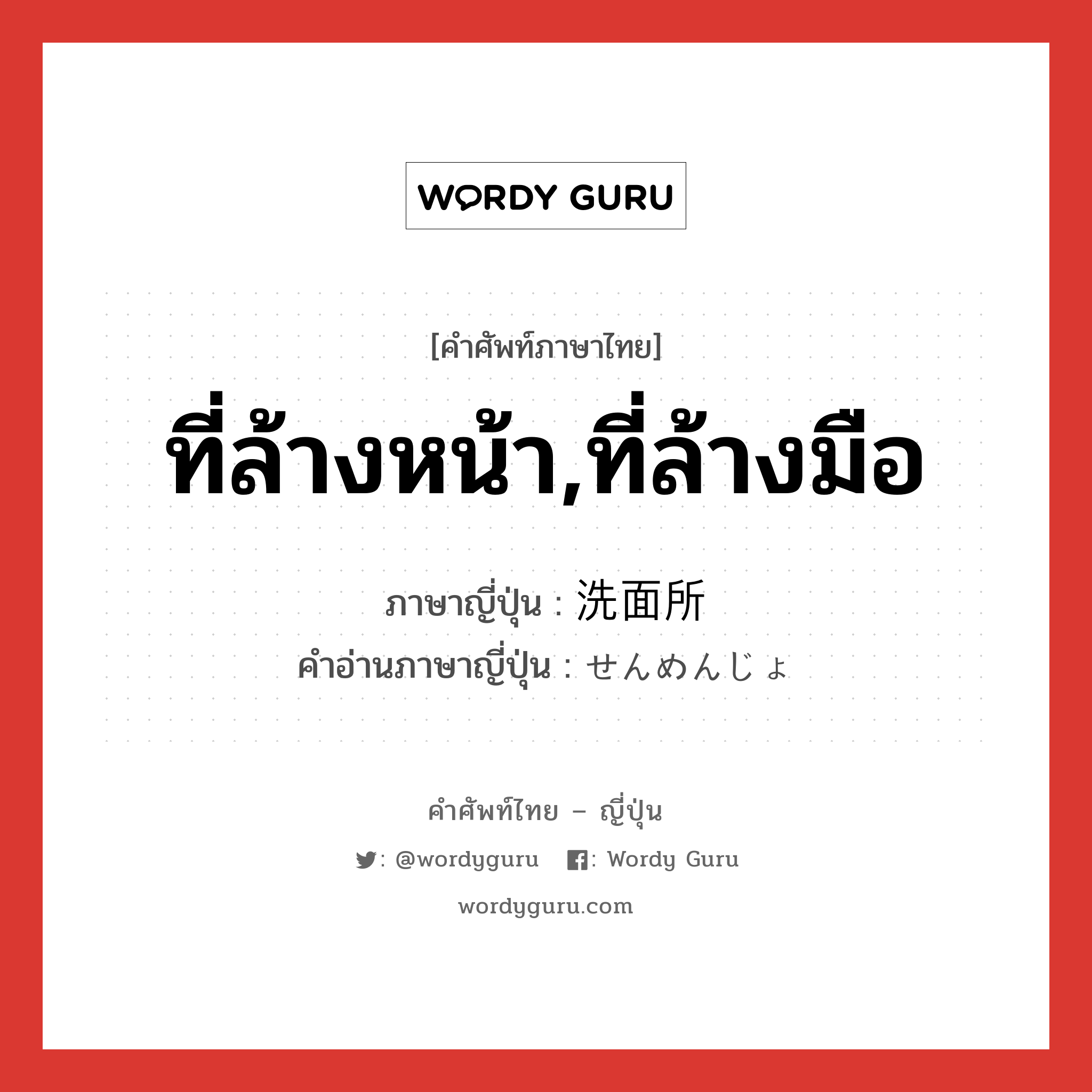 ที่ล้างหน้า,ที่ล้างมือ ภาษาญี่ปุ่นคืออะไร, คำศัพท์ภาษาไทย - ญี่ปุ่น ที่ล้างหน้า,ที่ล้างมือ ภาษาญี่ปุ่น 洗面所 คำอ่านภาษาญี่ปุ่น せんめんじょ หมวด n หมวด n