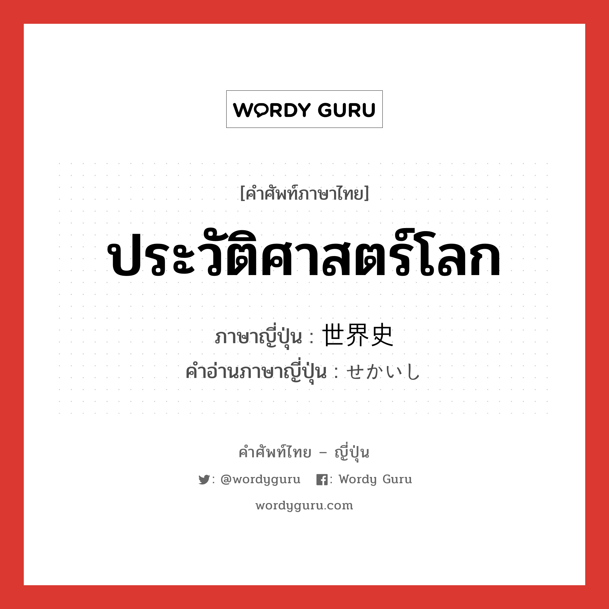 ประวัติศาสตร์โลก ภาษาญี่ปุ่นคืออะไร, คำศัพท์ภาษาไทย - ญี่ปุ่น ประวัติศาสตร์โลก ภาษาญี่ปุ่น 世界史 คำอ่านภาษาญี่ปุ่น せかいし หมวด n หมวด n