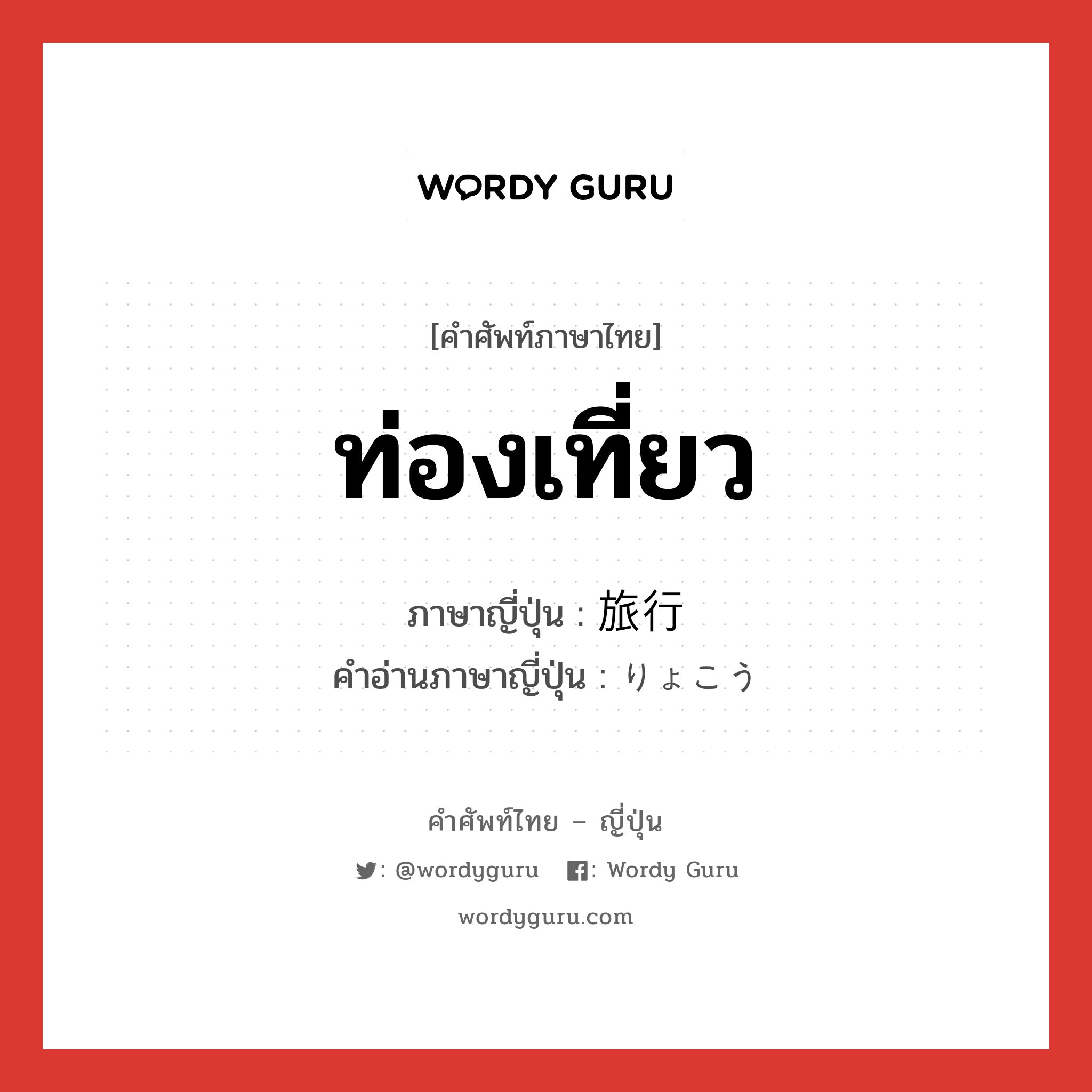 ท่องเที่ยว ภาษาญี่ปุ่นคืออะไร, คำศัพท์ภาษาไทย - ญี่ปุ่น ท่องเที่ยว ภาษาญี่ปุ่น 旅行 คำอ่านภาษาญี่ปุ่น りょこう หมวด n หมวด n