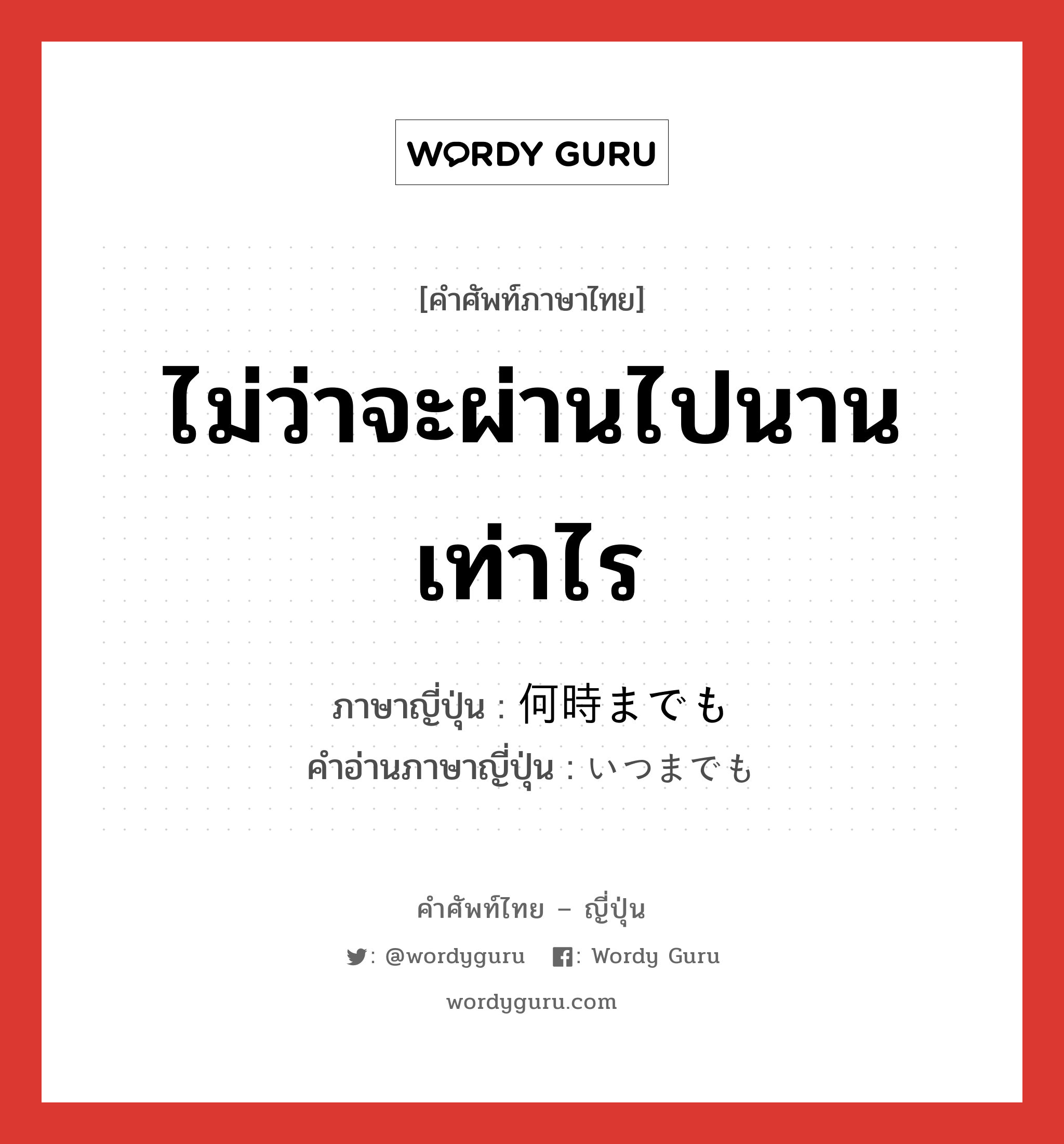 ไม่ว่าจะผ่านไปนานเท่าไร ภาษาญี่ปุ่นคืออะไร, คำศัพท์ภาษาไทย - ญี่ปุ่น ไม่ว่าจะผ่านไปนานเท่าไร ภาษาญี่ปุ่น 何時までも คำอ่านภาษาญี่ปุ่น いつまでも หมวด adv หมวด adv