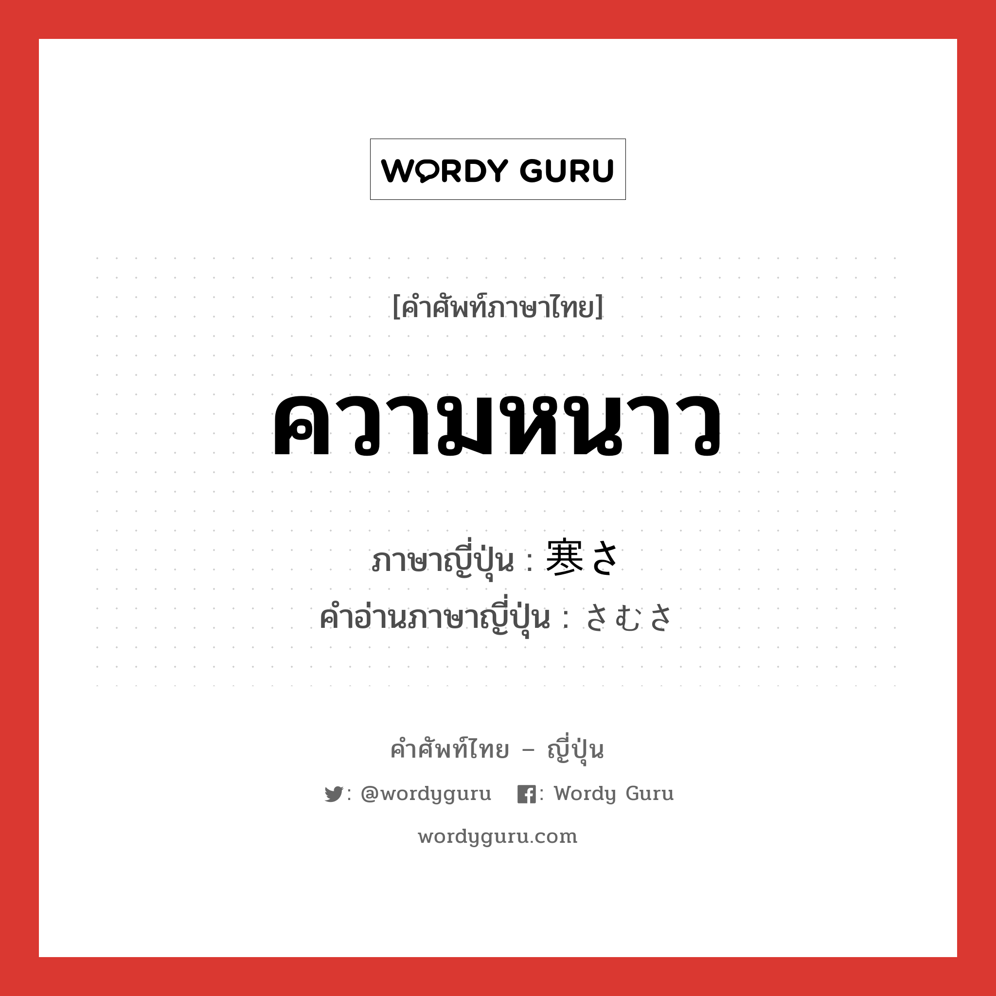 ความหนาว ภาษาญี่ปุ่นคืออะไร, คำศัพท์ภาษาไทย - ญี่ปุ่น ความหนาว ภาษาญี่ปุ่น 寒さ คำอ่านภาษาญี่ปุ่น さむさ หมวด n หมวด n