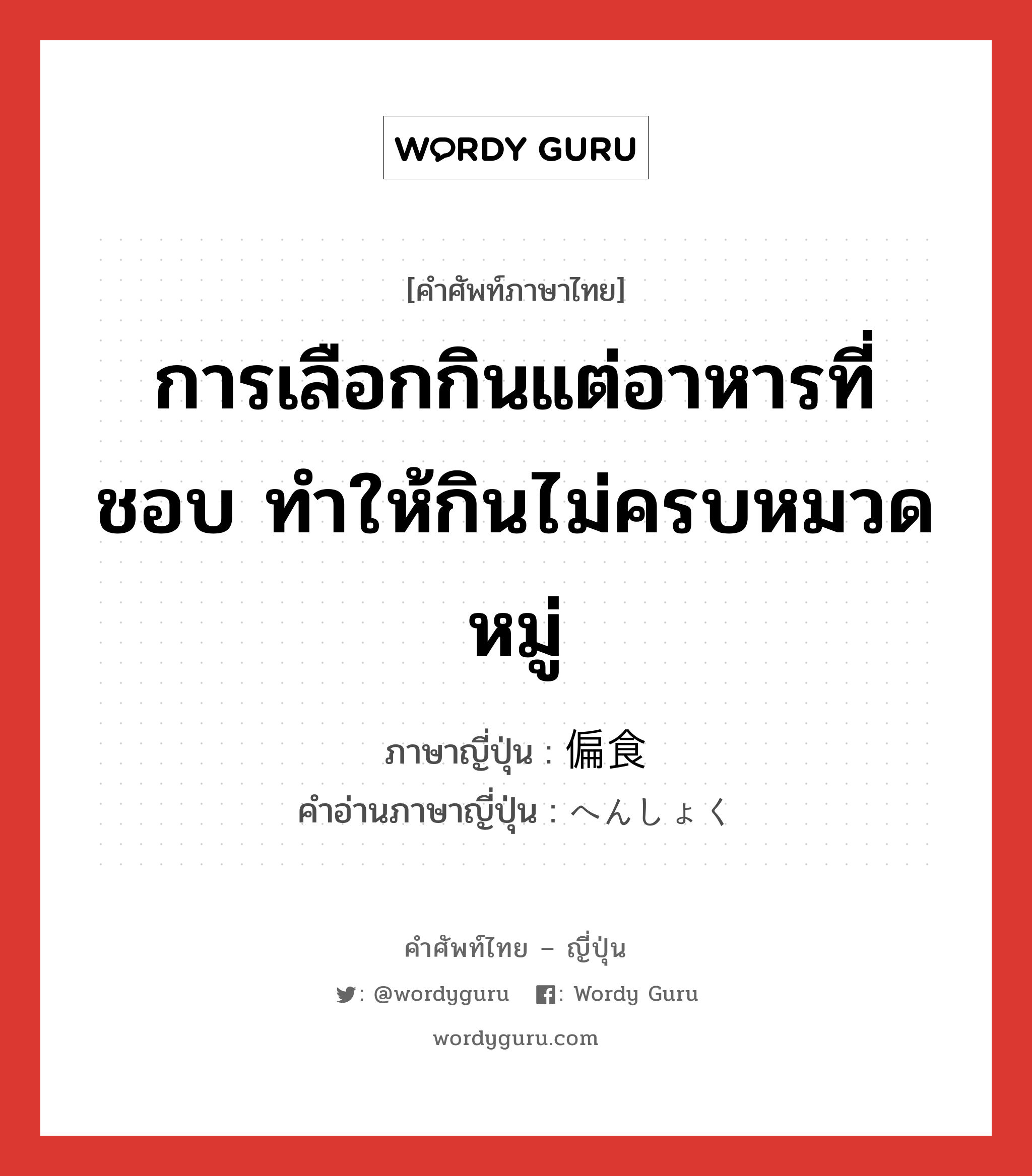 การเลือกกินแต่อาหารที่ชอบ ทำให้กินไม่ครบหมวดหมู่ ภาษาญี่ปุ่นคืออะไร, คำศัพท์ภาษาไทย - ญี่ปุ่น การเลือกกินแต่อาหารที่ชอบ ทำให้กินไม่ครบหมวดหมู่ ภาษาญี่ปุ่น 偏食 คำอ่านภาษาญี่ปุ่น へんしょく หมวด n หมวด n