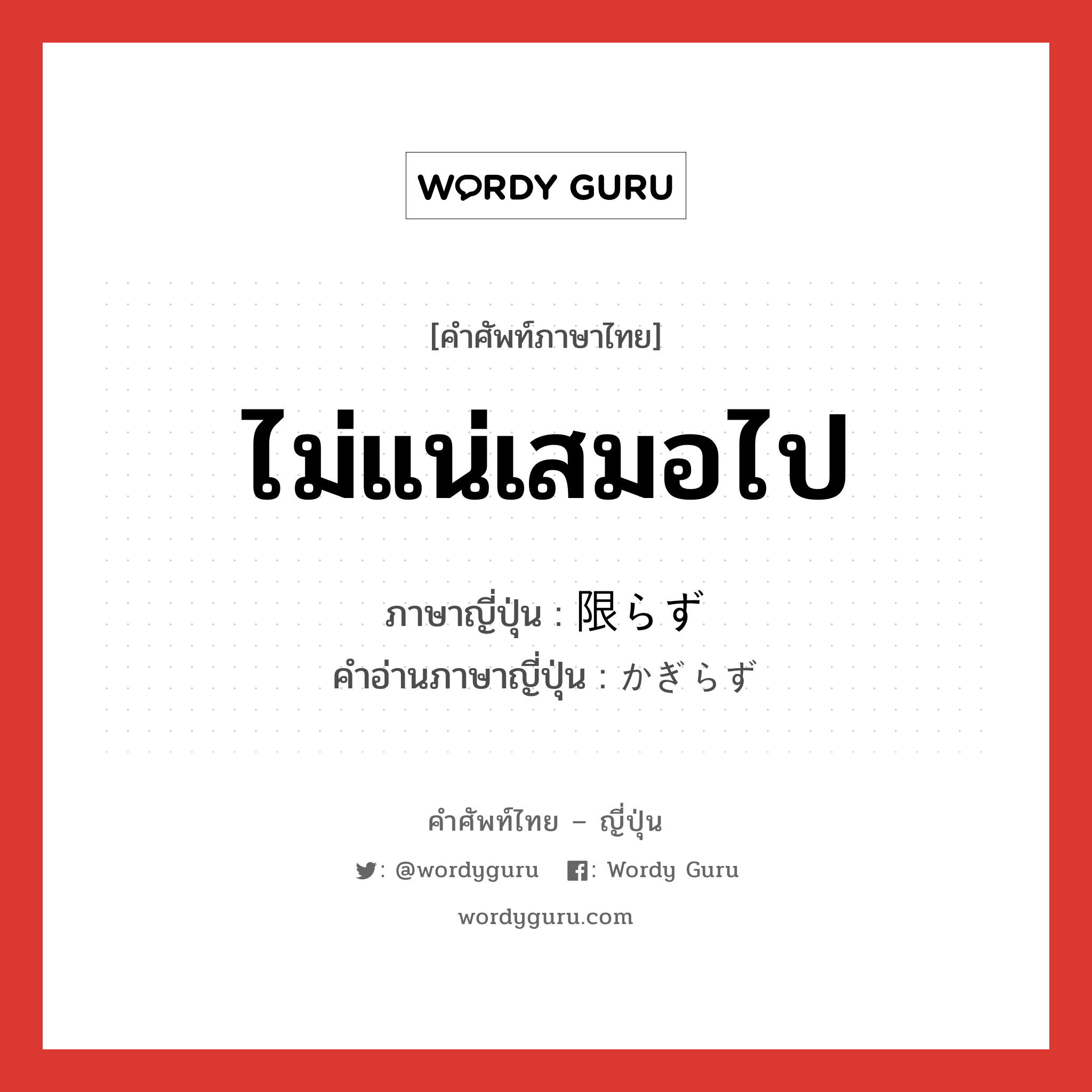 ไม่แน่เสมอไป ภาษาญี่ปุ่นคืออะไร, คำศัพท์ภาษาไทย - ญี่ปุ่น ไม่แน่เสมอไป ภาษาญี่ปุ่น 限らず คำอ่านภาษาญี่ปุ่น かぎらず หมวด n หมวด n