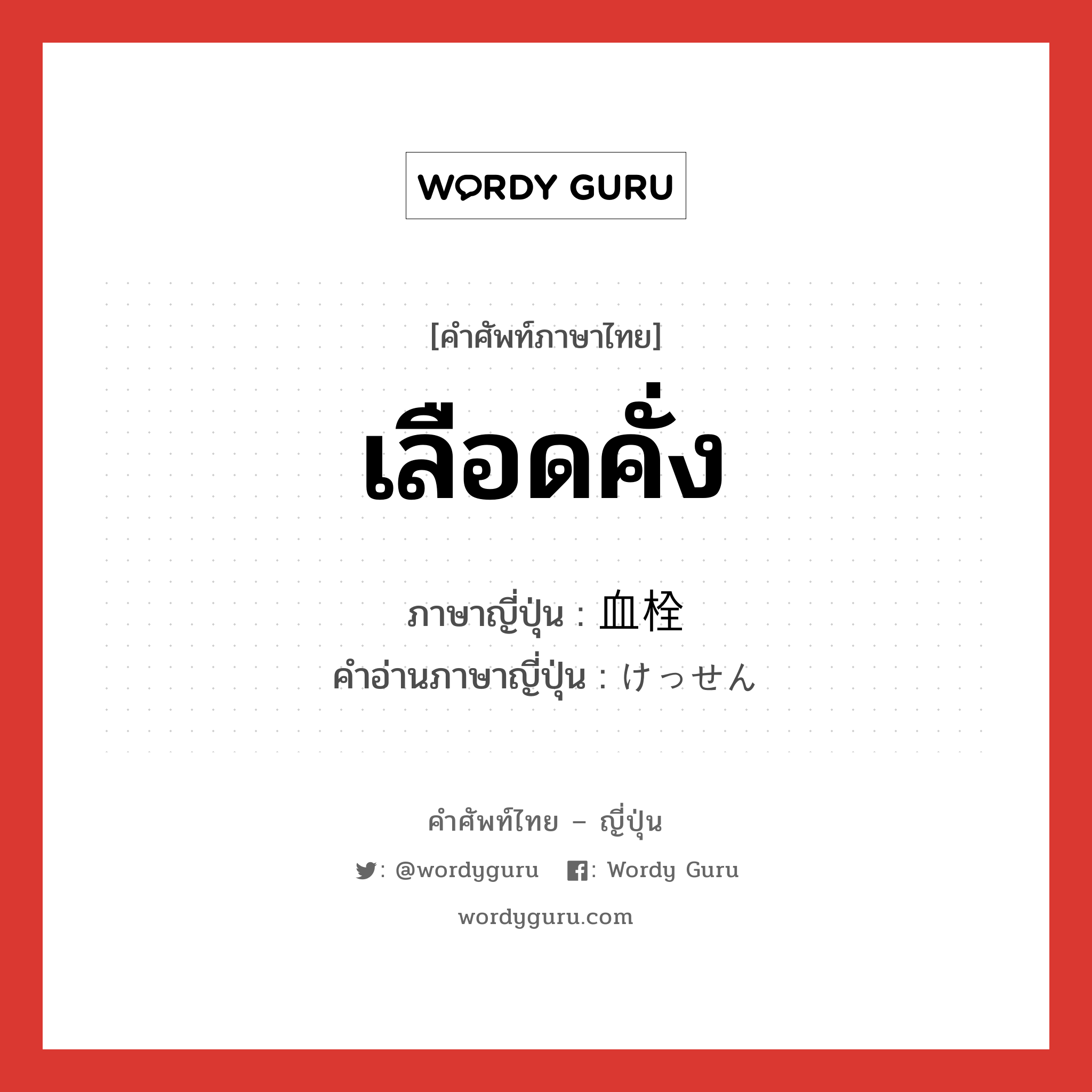 เลือดคั่ง ภาษาญี่ปุ่นคืออะไร, คำศัพท์ภาษาไทย - ญี่ปุ่น เลือดคั่ง ภาษาญี่ปุ่น 血栓 คำอ่านภาษาญี่ปุ่น けっせん หมวด n หมวด n