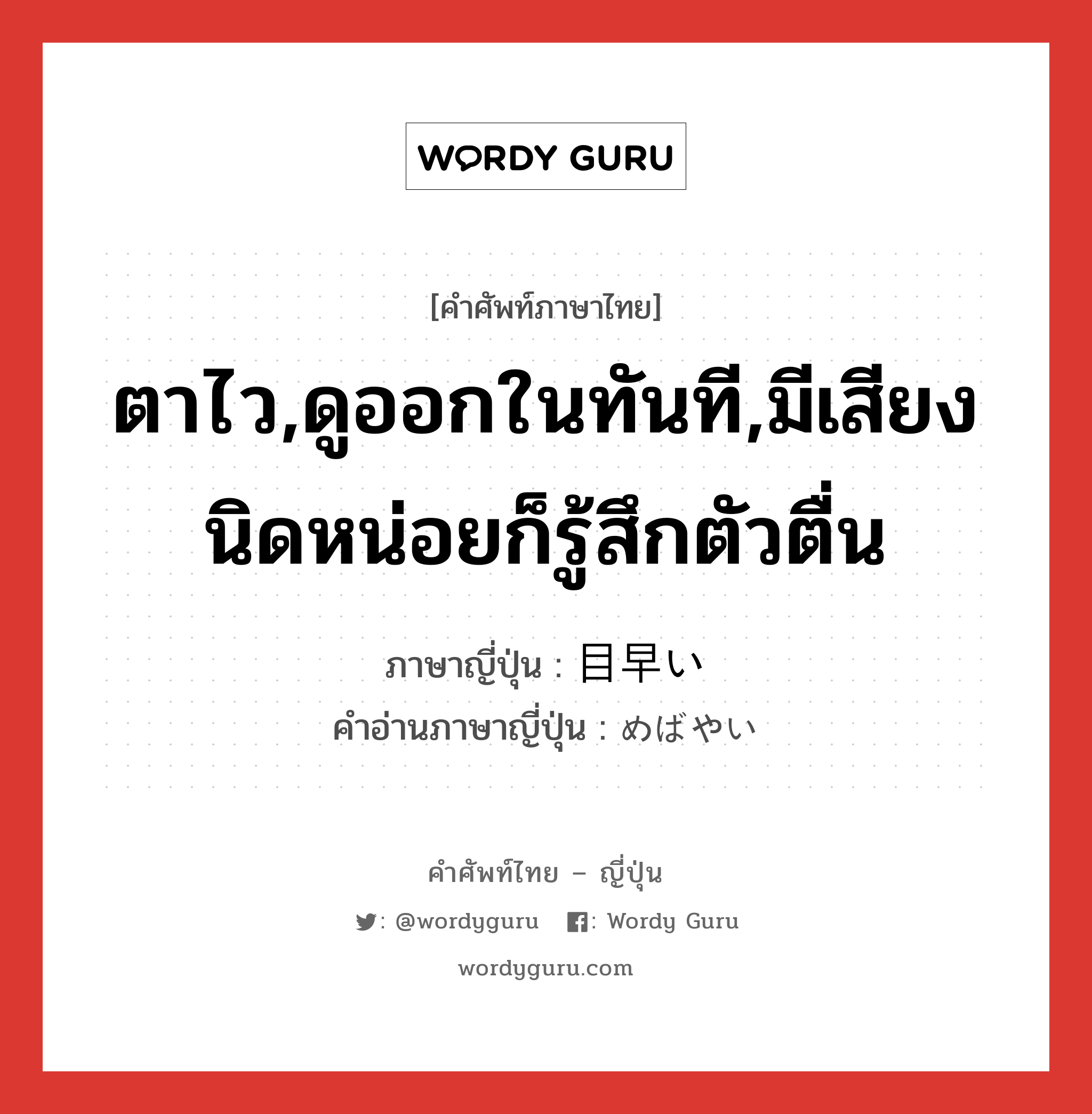 ตาไว,ดูออกในทันที,มีเสียงนิดหน่อยก็รู้สึกตัวตื่น ภาษาญี่ปุ่นคืออะไร, คำศัพท์ภาษาไทย - ญี่ปุ่น ตาไว,ดูออกในทันที,มีเสียงนิดหน่อยก็รู้สึกตัวตื่น ภาษาญี่ปุ่น 目早い คำอ่านภาษาญี่ปุ่น めばやい หมวด adj-i หมวด adj-i