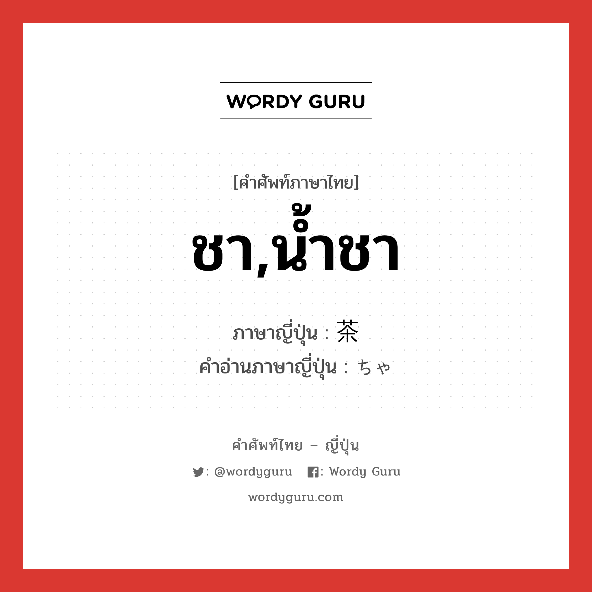 ชา,น้ำชา ภาษาญี่ปุ่นคืออะไร, คำศัพท์ภาษาไทย - ญี่ปุ่น ชา,น้ำชา ภาษาญี่ปุ่น 茶 คำอ่านภาษาญี่ปุ่น ちゃ หมวด n หมวด n