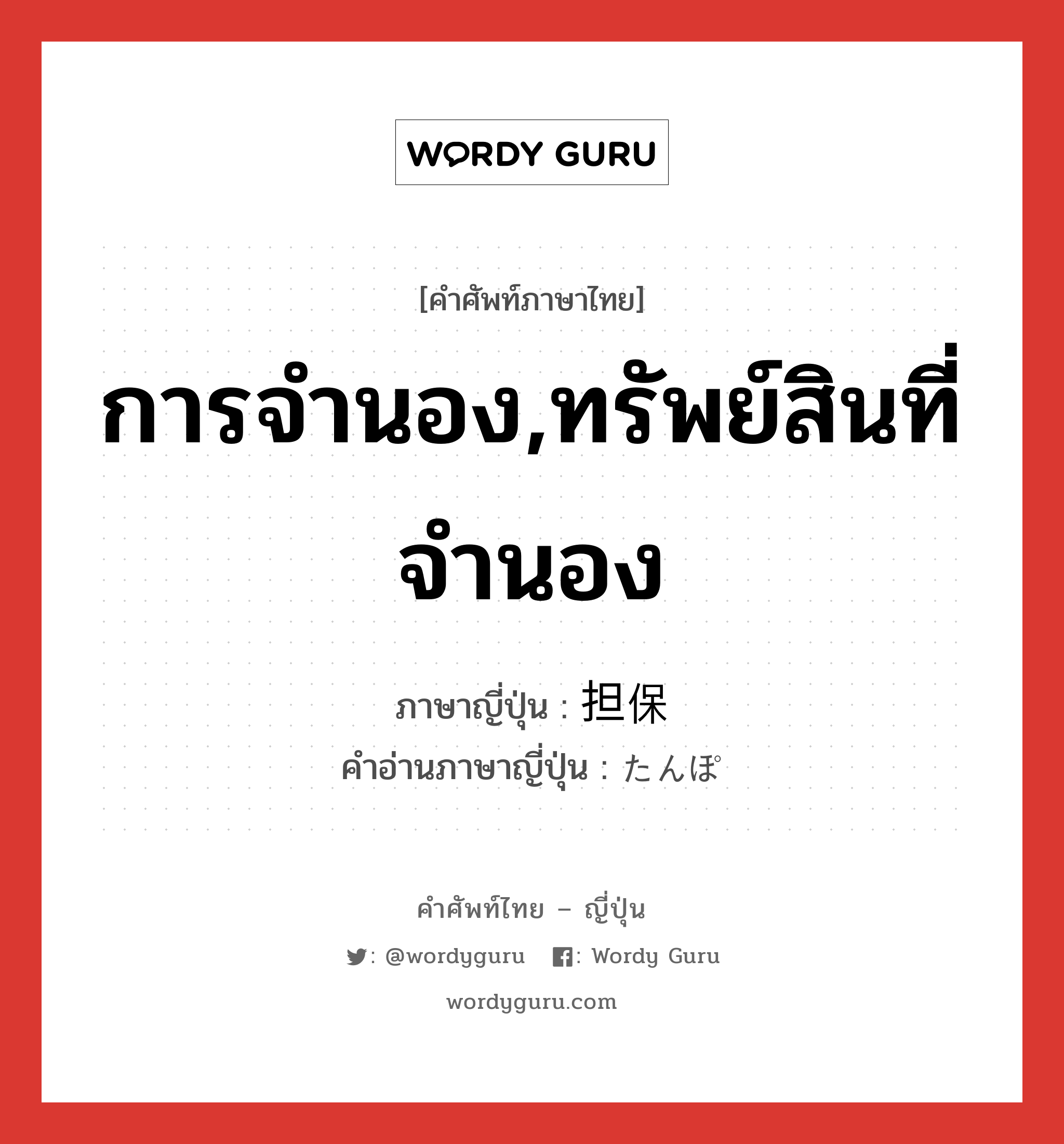 การจำนอง,ทรัพย์สินที่จำนอง ภาษาญี่ปุ่นคืออะไร, คำศัพท์ภาษาไทย - ญี่ปุ่น การจำนอง,ทรัพย์สินที่จำนอง ภาษาญี่ปุ่น 担保 คำอ่านภาษาญี่ปุ่น たんぽ หมวด n หมวด n