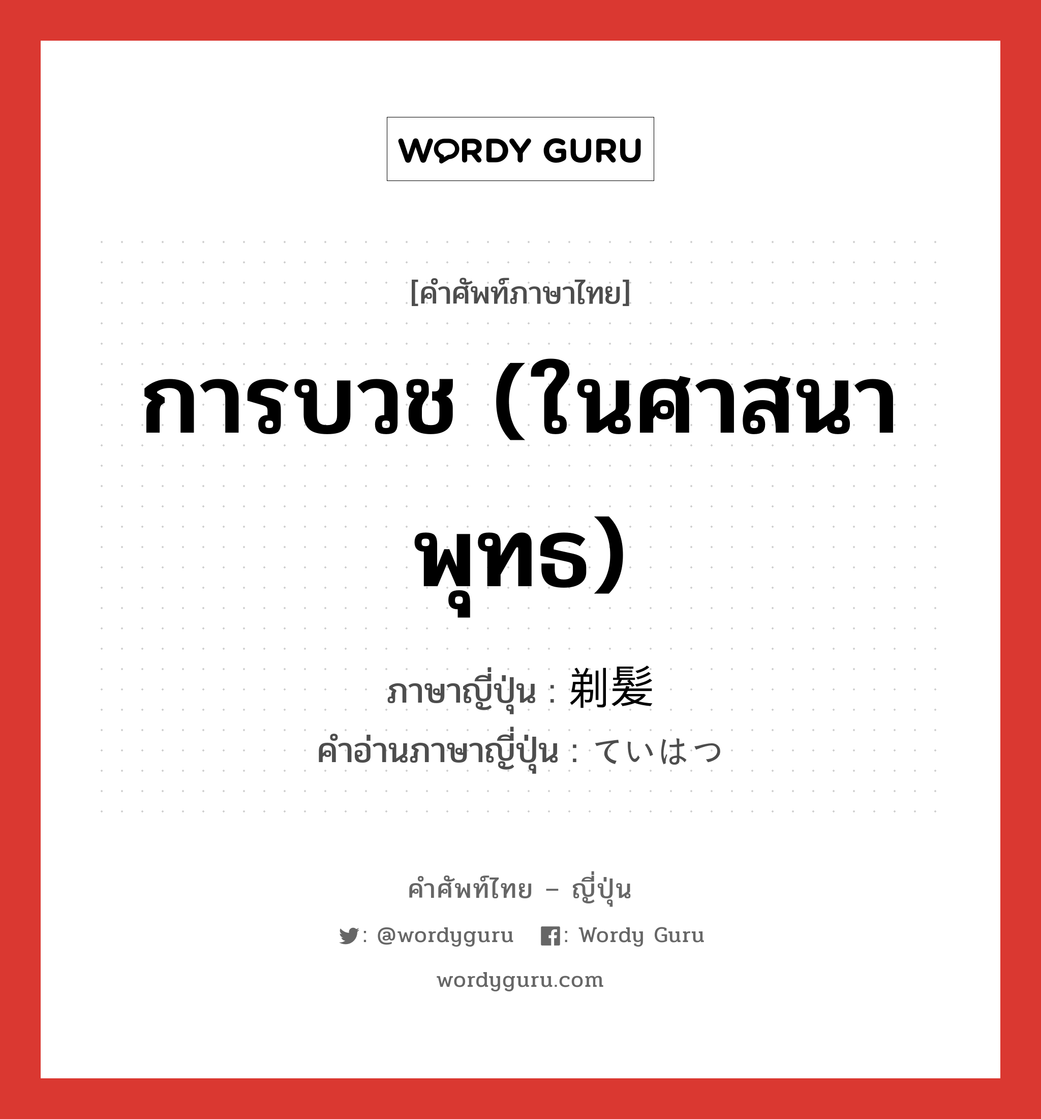 การบวช (ในศาสนาพุทธ) ภาษาญี่ปุ่นคืออะไร, คำศัพท์ภาษาไทย - ญี่ปุ่น การบวช (ในศาสนาพุทธ) ภาษาญี่ปุ่น 剃髪 คำอ่านภาษาญี่ปุ่น ていはつ หมวด n หมวด n