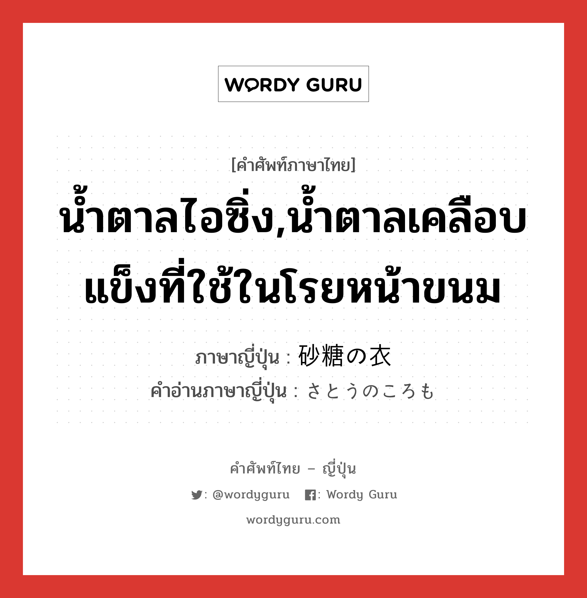 น้ำตาลไอซิ่ง,น้ำตาลเคลือบแข็งที่ใช้ในโรยหน้าขนม ภาษาญี่ปุ่นคืออะไร, คำศัพท์ภาษาไทย - ญี่ปุ่น น้ำตาลไอซิ่ง,น้ำตาลเคลือบแข็งที่ใช้ในโรยหน้าขนม ภาษาญี่ปุ่น 砂糖の衣 คำอ่านภาษาญี่ปุ่น さとうのころも หมวด n หมวด n