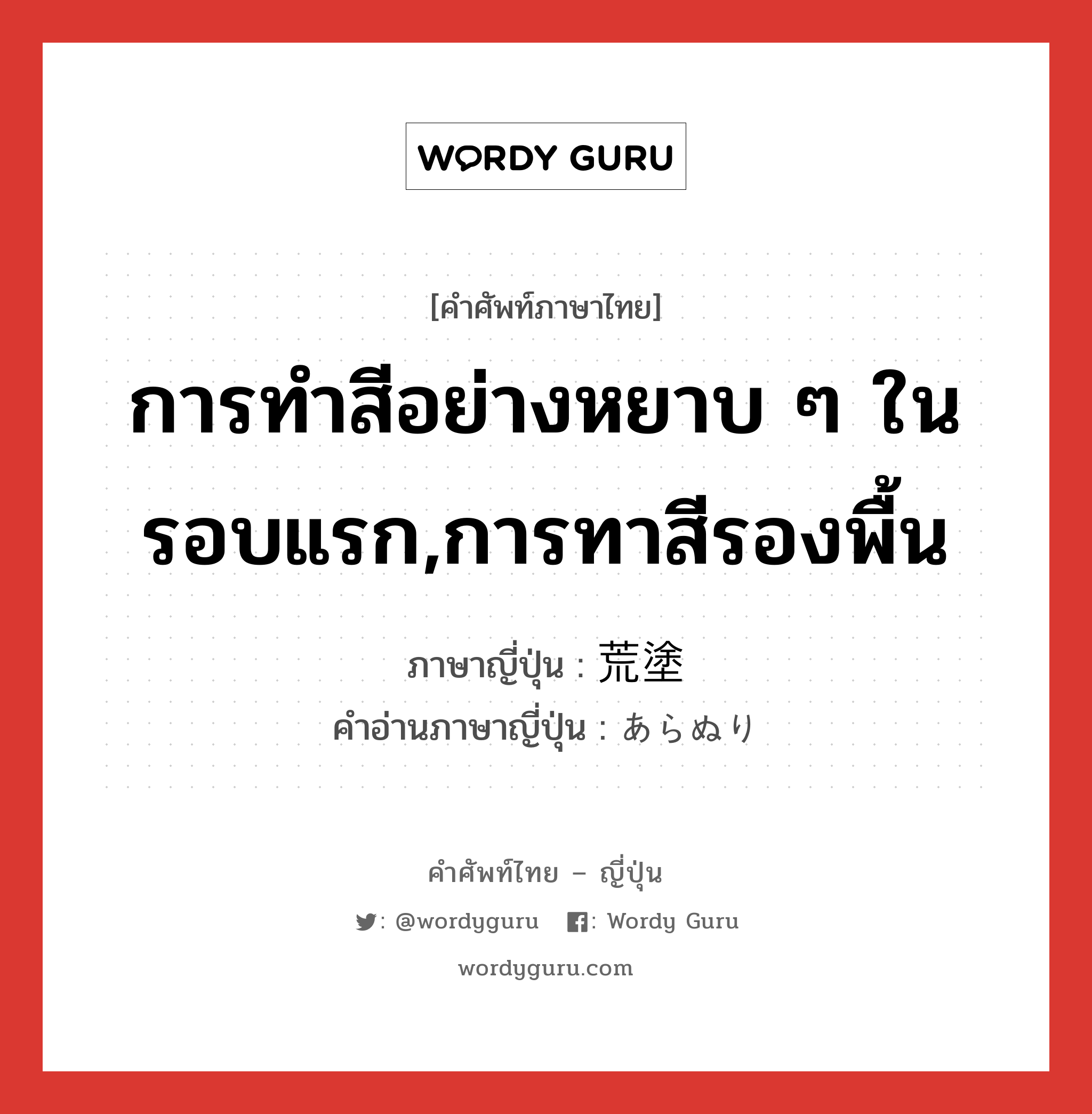 การทำสีอย่างหยาบ ๆ ในรอบแรก,การทาสีรองพื้น ภาษาญี่ปุ่นคืออะไร, คำศัพท์ภาษาไทย - ญี่ปุ่น การทำสีอย่างหยาบ ๆ ในรอบแรก,การทาสีรองพื้น ภาษาญี่ปุ่น 荒塗 คำอ่านภาษาญี่ปุ่น あらぬり หมวด n หมวด n