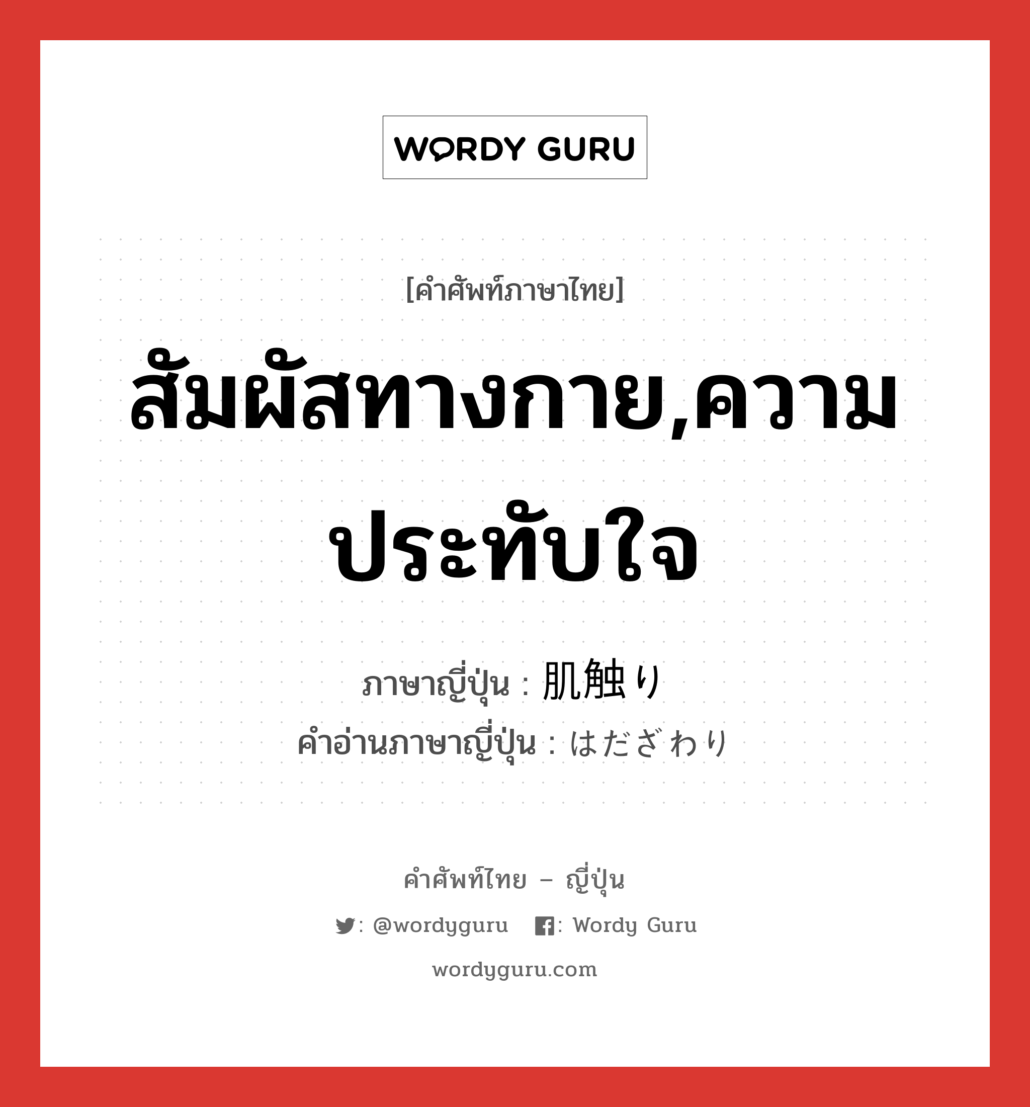 สัมผัสทางกาย,ความประทับใจ ภาษาญี่ปุ่นคืออะไร, คำศัพท์ภาษาไทย - ญี่ปุ่น สัมผัสทางกาย,ความประทับใจ ภาษาญี่ปุ่น 肌触り คำอ่านภาษาญี่ปุ่น はだざわり หมวด n หมวด n