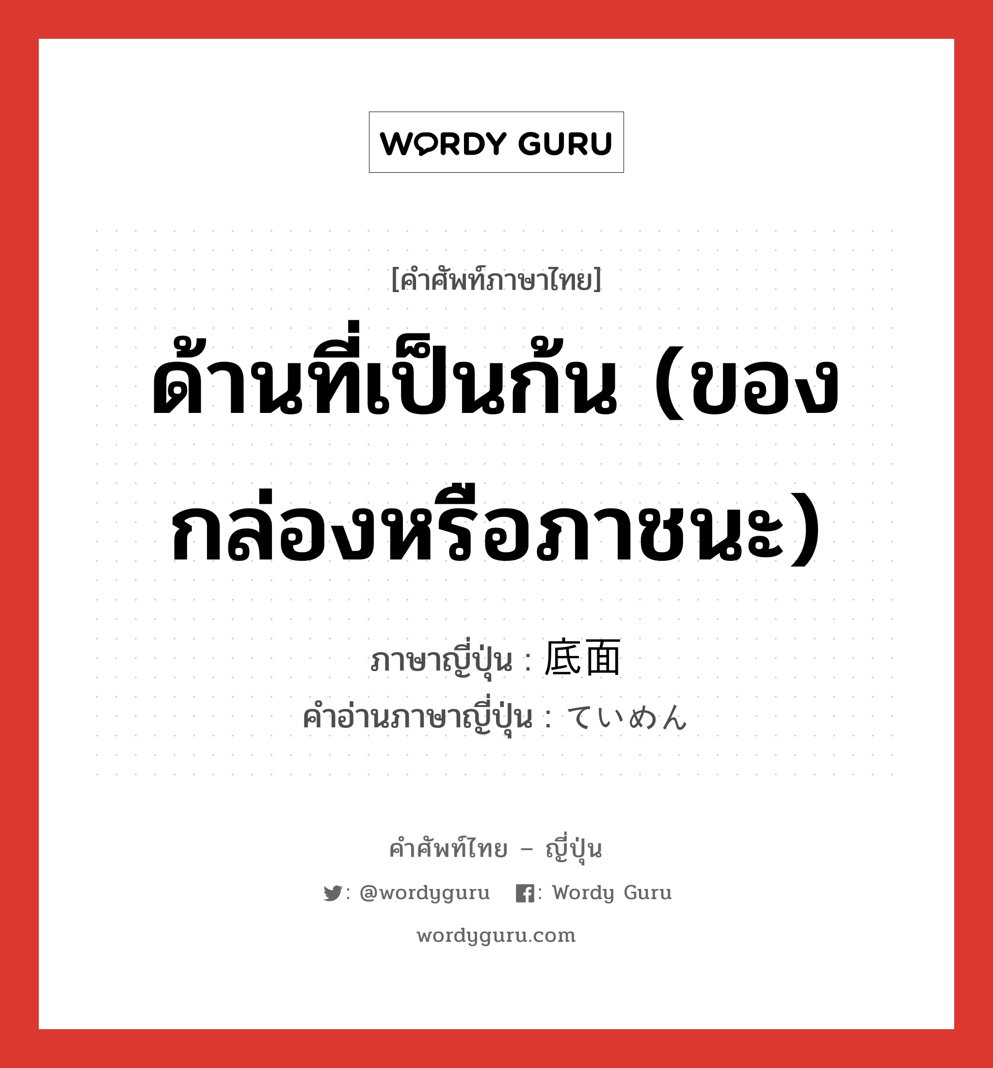 ด้านที่เป็นก้น (ของกล่องหรือภาชนะ) ภาษาญี่ปุ่นคืออะไร, คำศัพท์ภาษาไทย - ญี่ปุ่น ด้านที่เป็นก้น (ของกล่องหรือภาชนะ) ภาษาญี่ปุ่น 底面 คำอ่านภาษาญี่ปุ่น ていめん หมวด n หมวด n