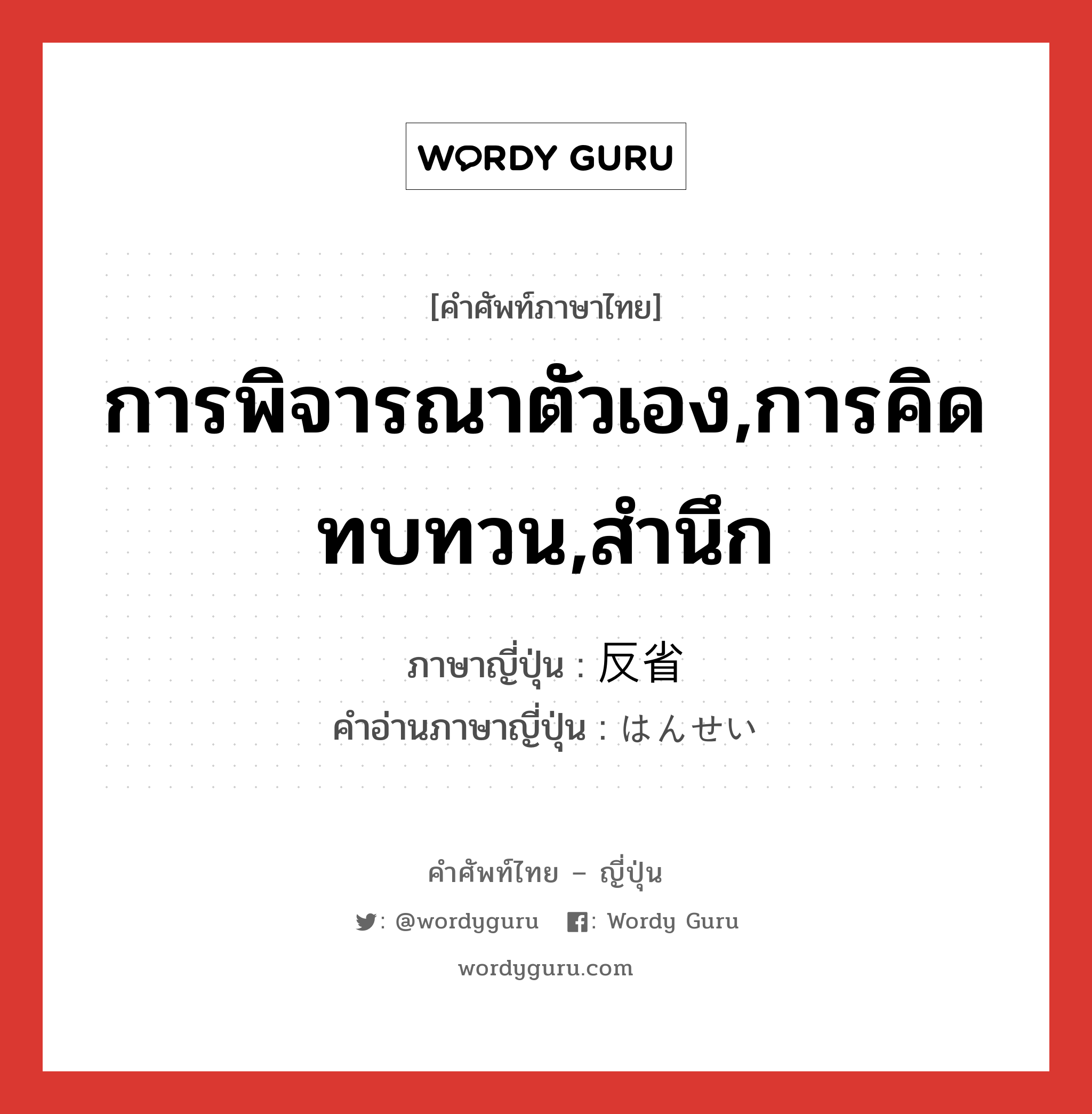 การพิจารณาตัวเอง,การคิดทบทวน,สำนึก ภาษาญี่ปุ่นคืออะไร, คำศัพท์ภาษาไทย - ญี่ปุ่น การพิจารณาตัวเอง,การคิดทบทวน,สำนึก ภาษาญี่ปุ่น 反省 คำอ่านภาษาญี่ปุ่น はんせい หมวด n หมวด n