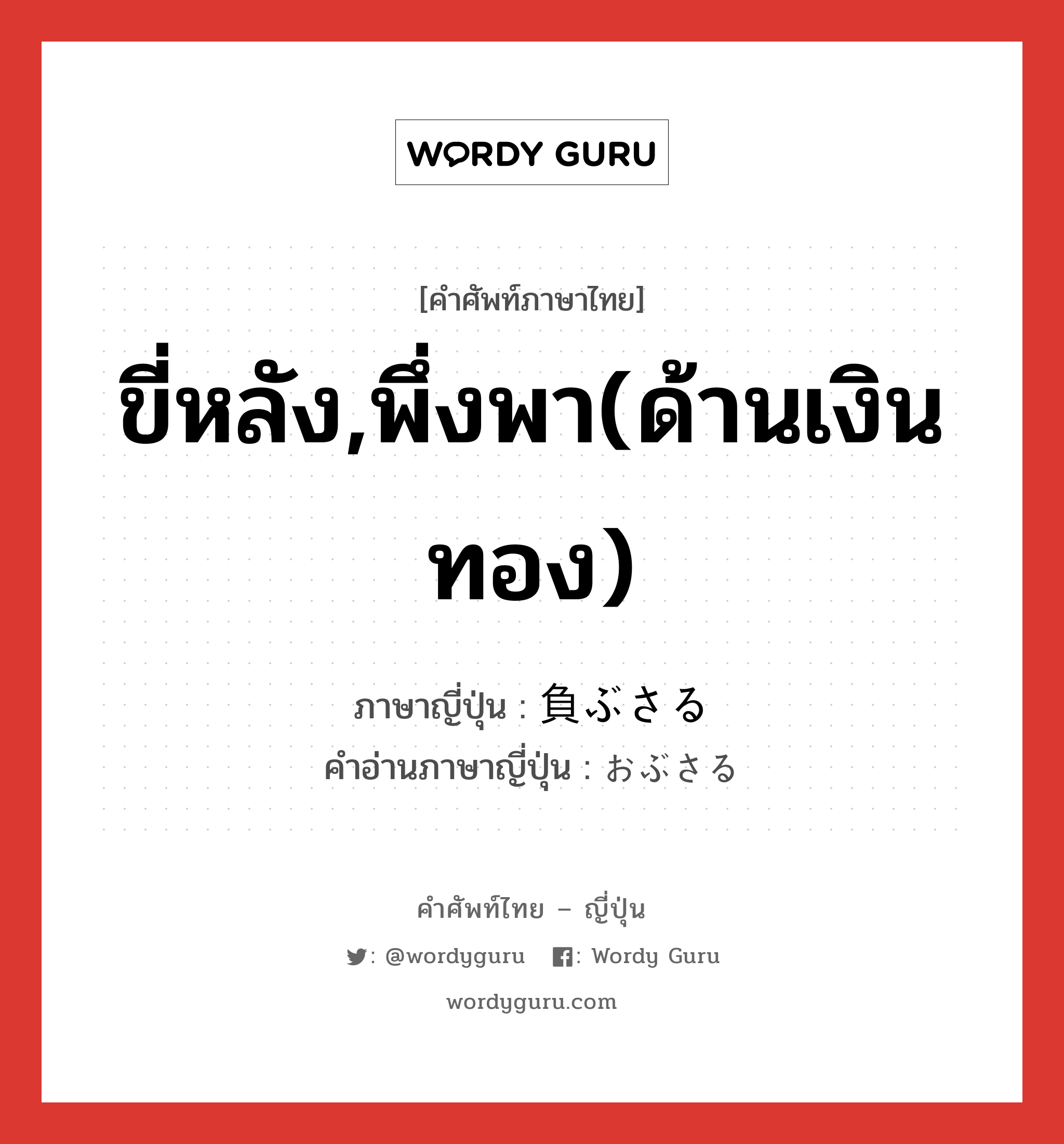 ขี่หลัง,พึ่งพา(ด้านเงินทอง) ภาษาญี่ปุ่นคืออะไร, คำศัพท์ภาษาไทย - ญี่ปุ่น ขี่หลัง,พึ่งพา(ด้านเงินทอง) ภาษาญี่ปุ่น 負ぶさる คำอ่านภาษาญี่ปุ่น おぶさる หมวด v5r หมวด v5r