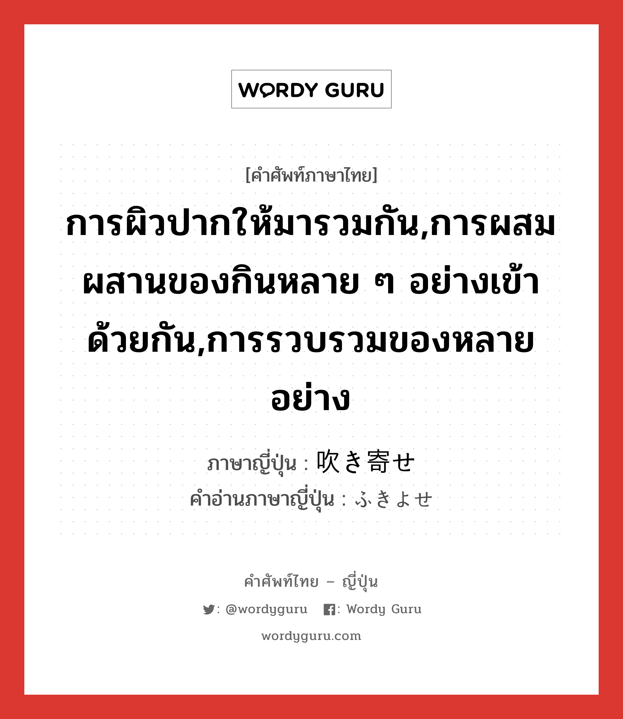 การผิวปากให้มารวมกัน,การผสมผสานของกินหลาย ๆ อย่างเข้าด้วยกัน,การรวบรวมของหลายอย่าง ภาษาญี่ปุ่นคืออะไร, คำศัพท์ภาษาไทย - ญี่ปุ่น การผิวปากให้มารวมกัน,การผสมผสานของกินหลาย ๆ อย่างเข้าด้วยกัน,การรวบรวมของหลายอย่าง ภาษาญี่ปุ่น 吹き寄せ คำอ่านภาษาญี่ปุ่น ふきよせ หมวด n หมวด n