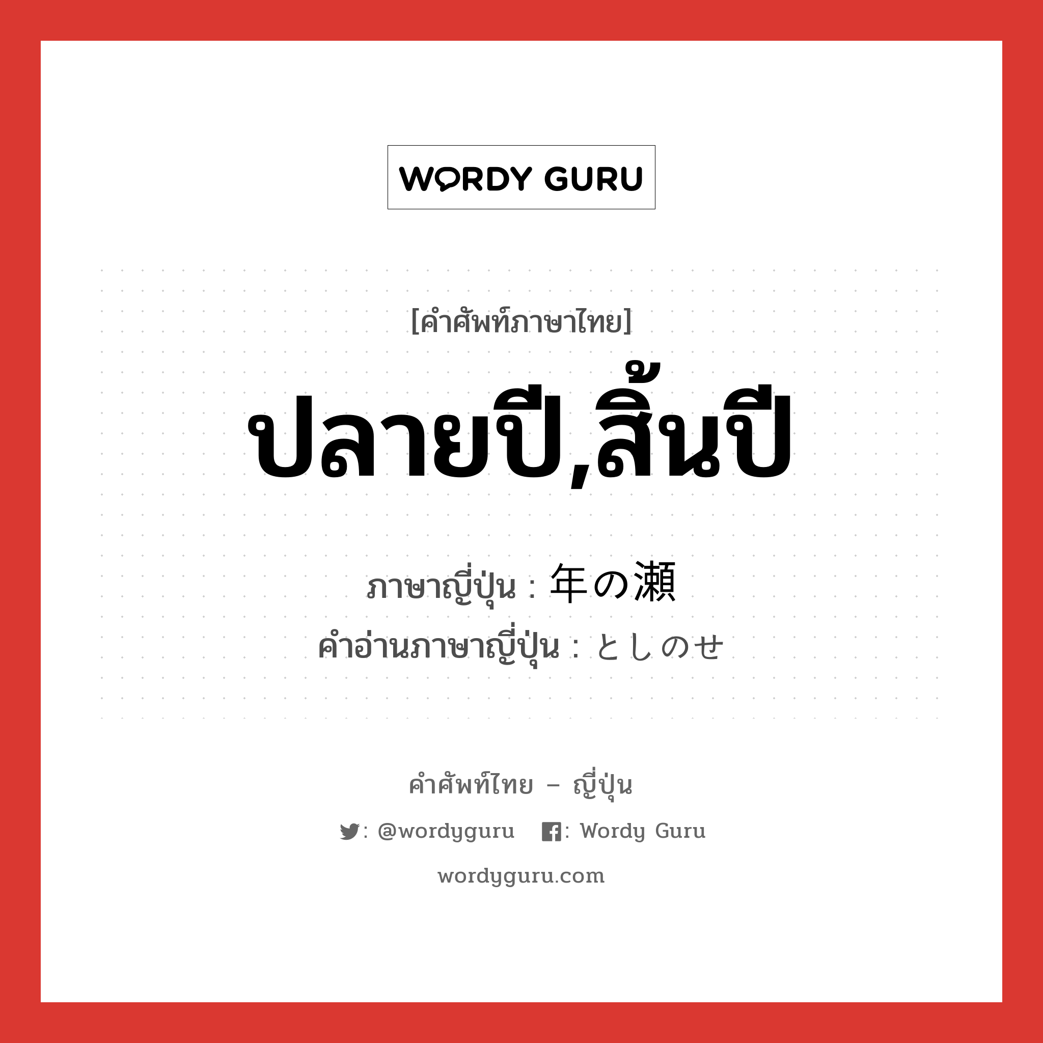 ปลายปี,สิ้นปี ภาษาญี่ปุ่นคืออะไร, คำศัพท์ภาษาไทย - ญี่ปุ่น ปลายปี,สิ้นปี ภาษาญี่ปุ่น 年の瀬 คำอ่านภาษาญี่ปุ่น としのせ หมวด n หมวด n