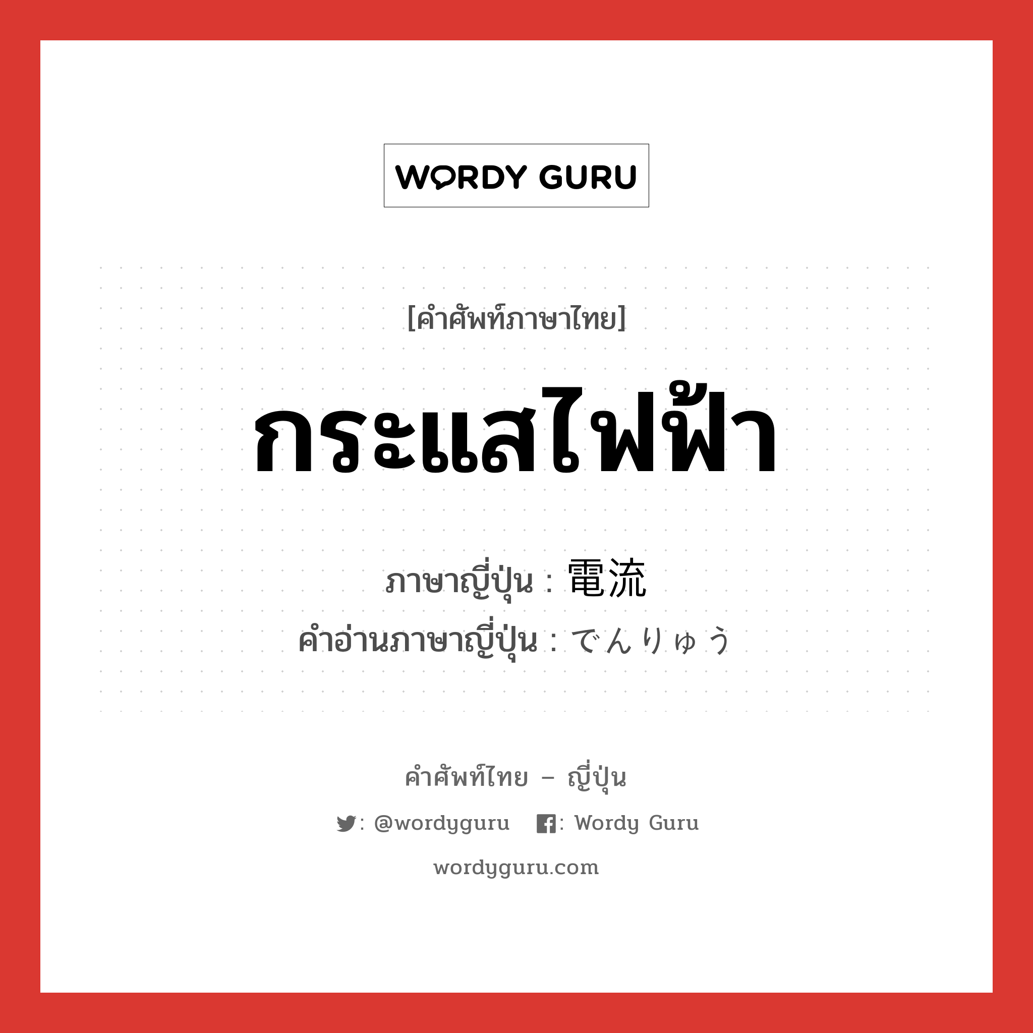 กระแสไฟฟ้า ภาษาญี่ปุ่นคืออะไร, คำศัพท์ภาษาไทย - ญี่ปุ่น กระแสไฟฟ้า ภาษาญี่ปุ่น 電流 คำอ่านภาษาญี่ปุ่น でんりゅう หมวด n หมวด n