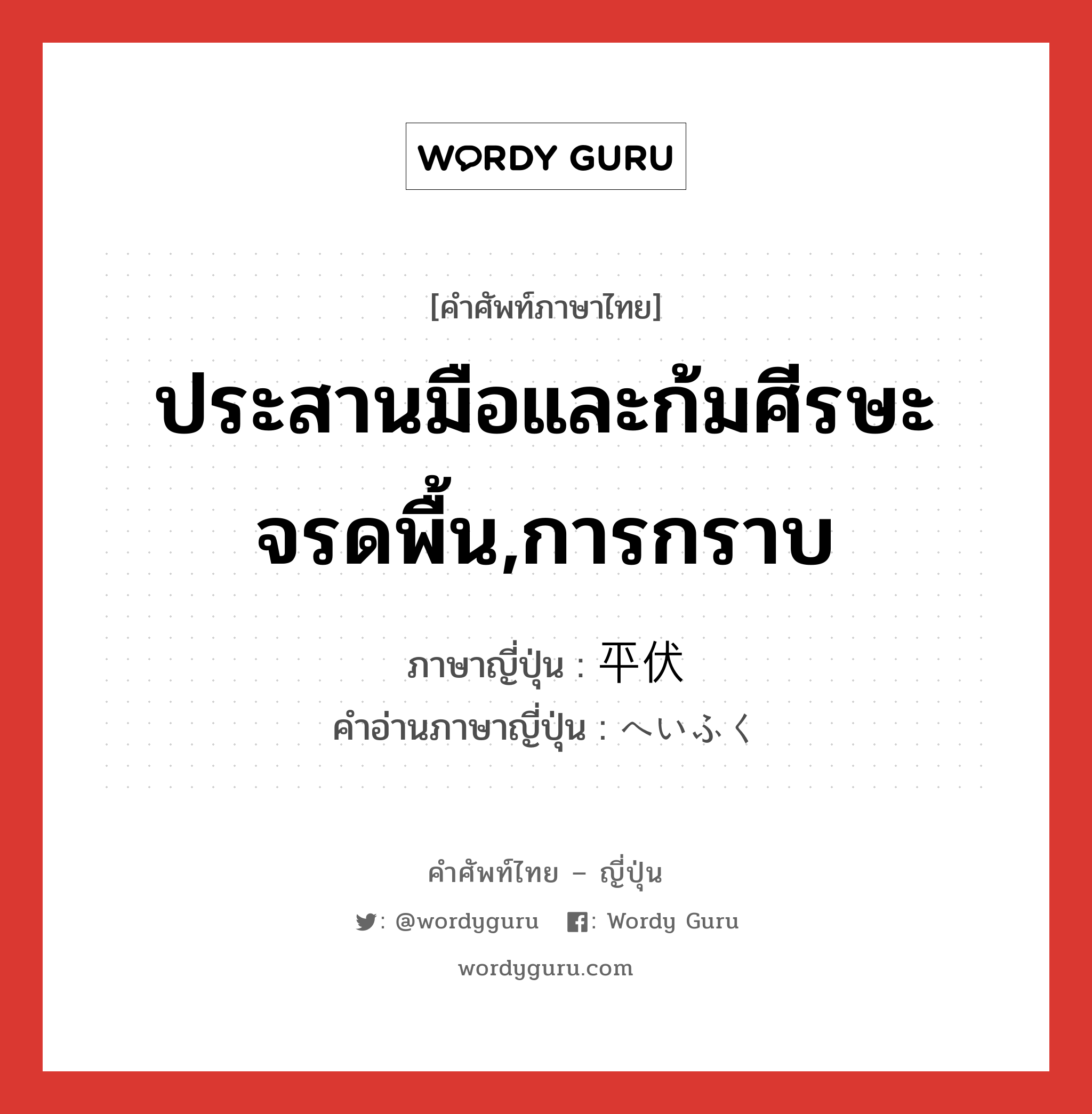 ประสานมือและก้มศีรษะจรดพื้น,การกราบ ภาษาญี่ปุ่นคืออะไร, คำศัพท์ภาษาไทย - ญี่ปุ่น ประสานมือและก้มศีรษะจรดพื้น,การกราบ ภาษาญี่ปุ่น 平伏 คำอ่านภาษาญี่ปุ่น へいふく หมวด n หมวด n