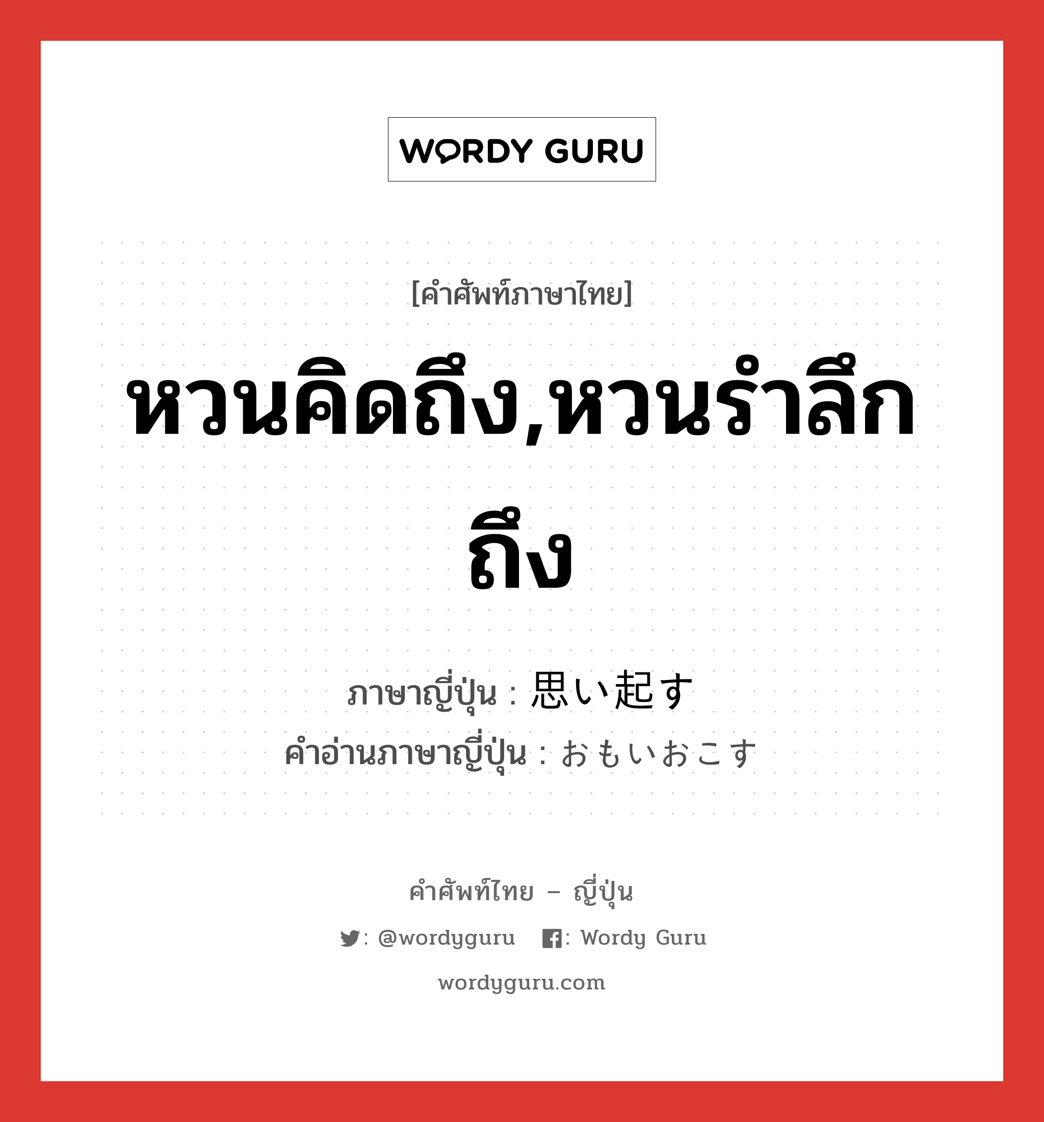 หวนคิดถึง,หวนรำลึกถึง ภาษาญี่ปุ่นคืออะไร, คำศัพท์ภาษาไทย - ญี่ปุ่น หวนคิดถึง,หวนรำลึกถึง ภาษาญี่ปุ่น 思い起す คำอ่านภาษาญี่ปุ่น おもいおこす หมวด v5s หมวด v5s