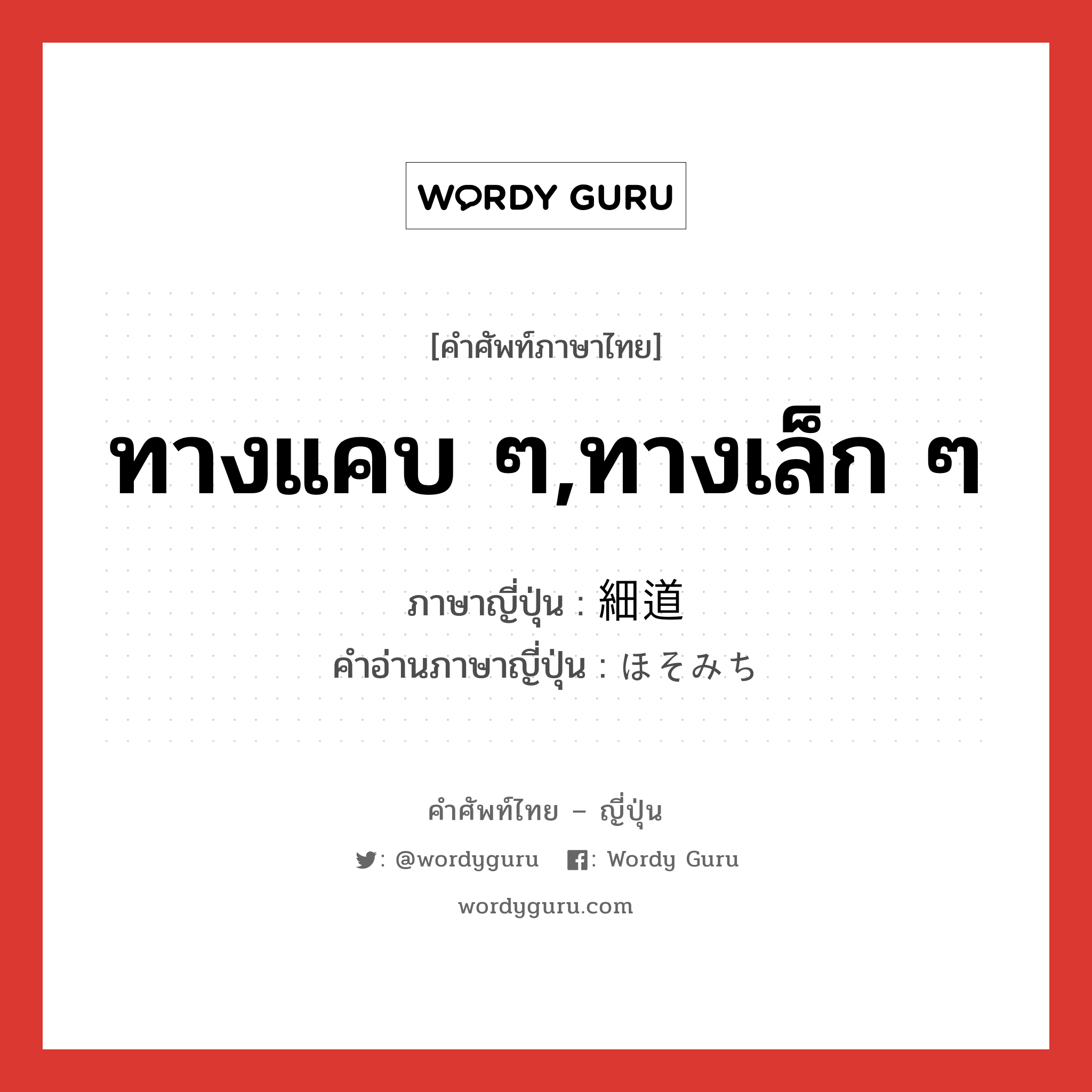 ทางแคบ ๆ,ทางเล็ก ๆ ภาษาญี่ปุ่นคืออะไร, คำศัพท์ภาษาไทย - ญี่ปุ่น ทางแคบ ๆ,ทางเล็ก ๆ ภาษาญี่ปุ่น 細道 คำอ่านภาษาญี่ปุ่น ほそみち หมวด n หมวด n