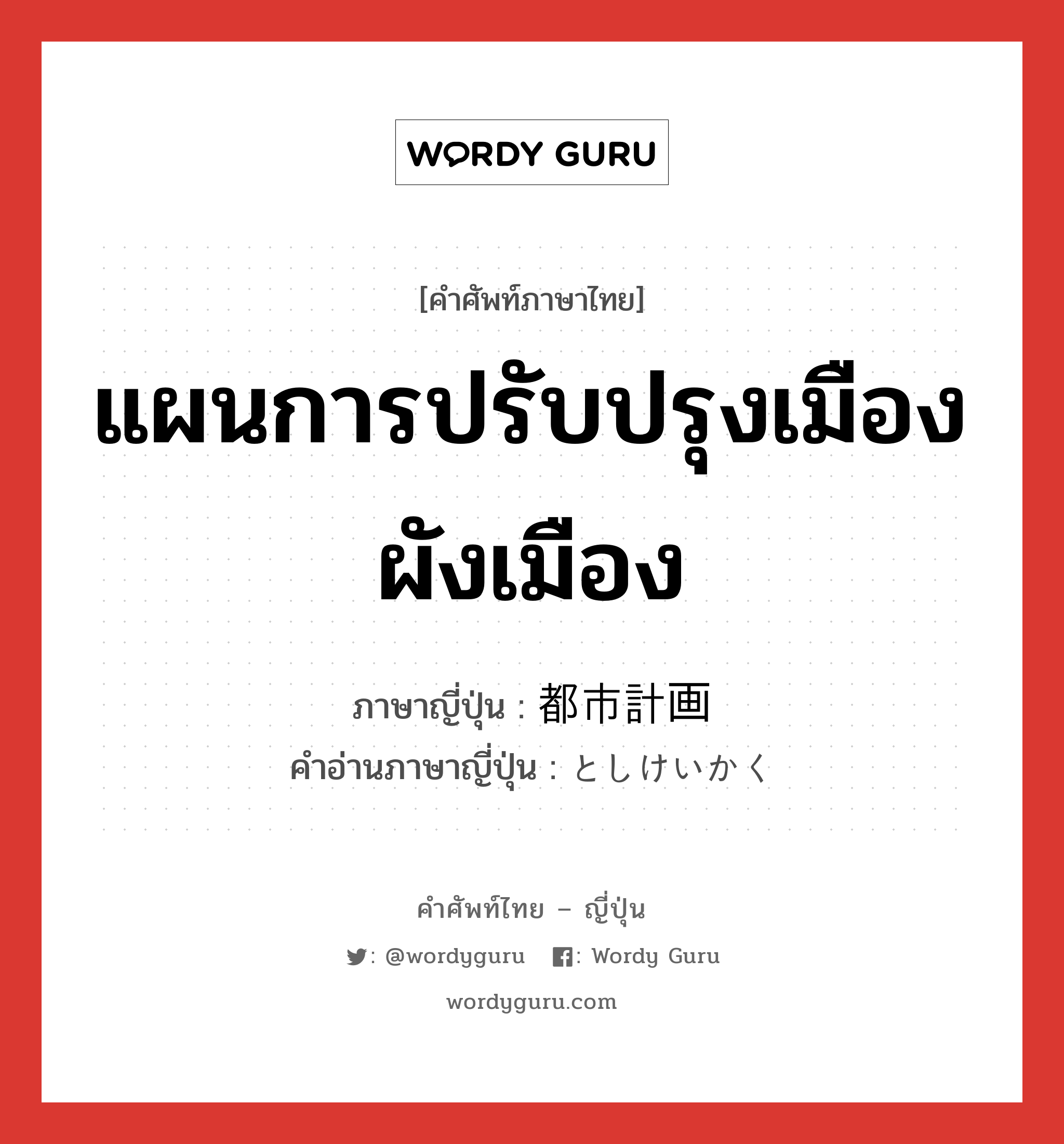 แผนการปรับปรุงเมือง ผังเมือง ภาษาญี่ปุ่นคืออะไร, คำศัพท์ภาษาไทย - ญี่ปุ่น แผนการปรับปรุงเมือง ผังเมือง ภาษาญี่ปุ่น 都市計画 คำอ่านภาษาญี่ปุ่น としけいかく หมวด n หมวด n