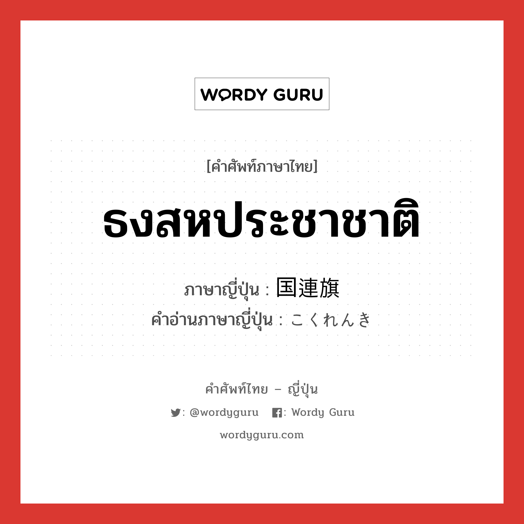 ธงสหประชาชาติ ภาษาญี่ปุ่นคืออะไร, คำศัพท์ภาษาไทย - ญี่ปุ่น ธงสหประชาชาติ ภาษาญี่ปุ่น 国連旗 คำอ่านภาษาญี่ปุ่น こくれんき หมวด n หมวด n