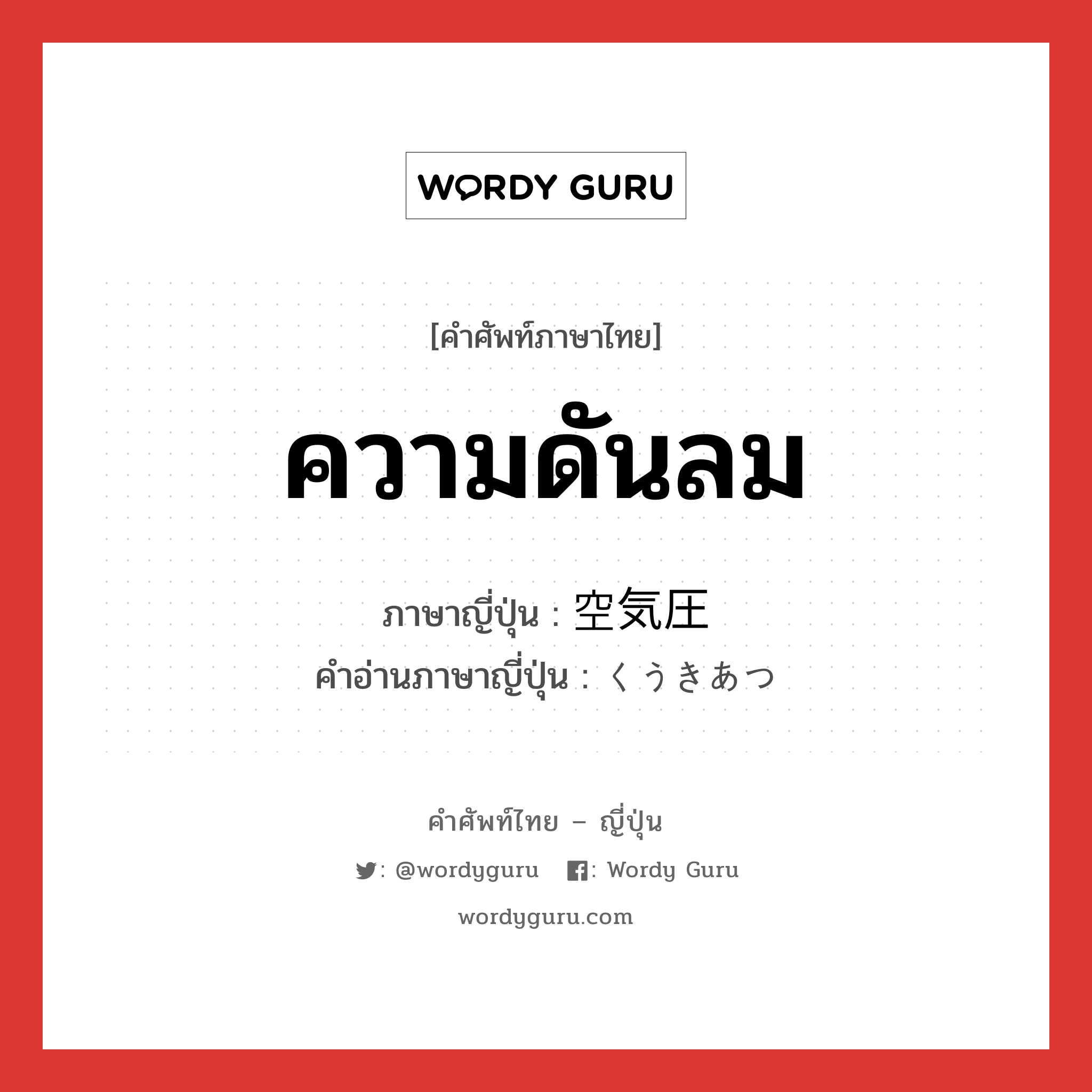 ความดันลม ภาษาญี่ปุ่นคืออะไร, คำศัพท์ภาษาไทย - ญี่ปุ่น ความดันลม ภาษาญี่ปุ่น 空気圧 คำอ่านภาษาญี่ปุ่น くうきあつ หมวด n หมวด n