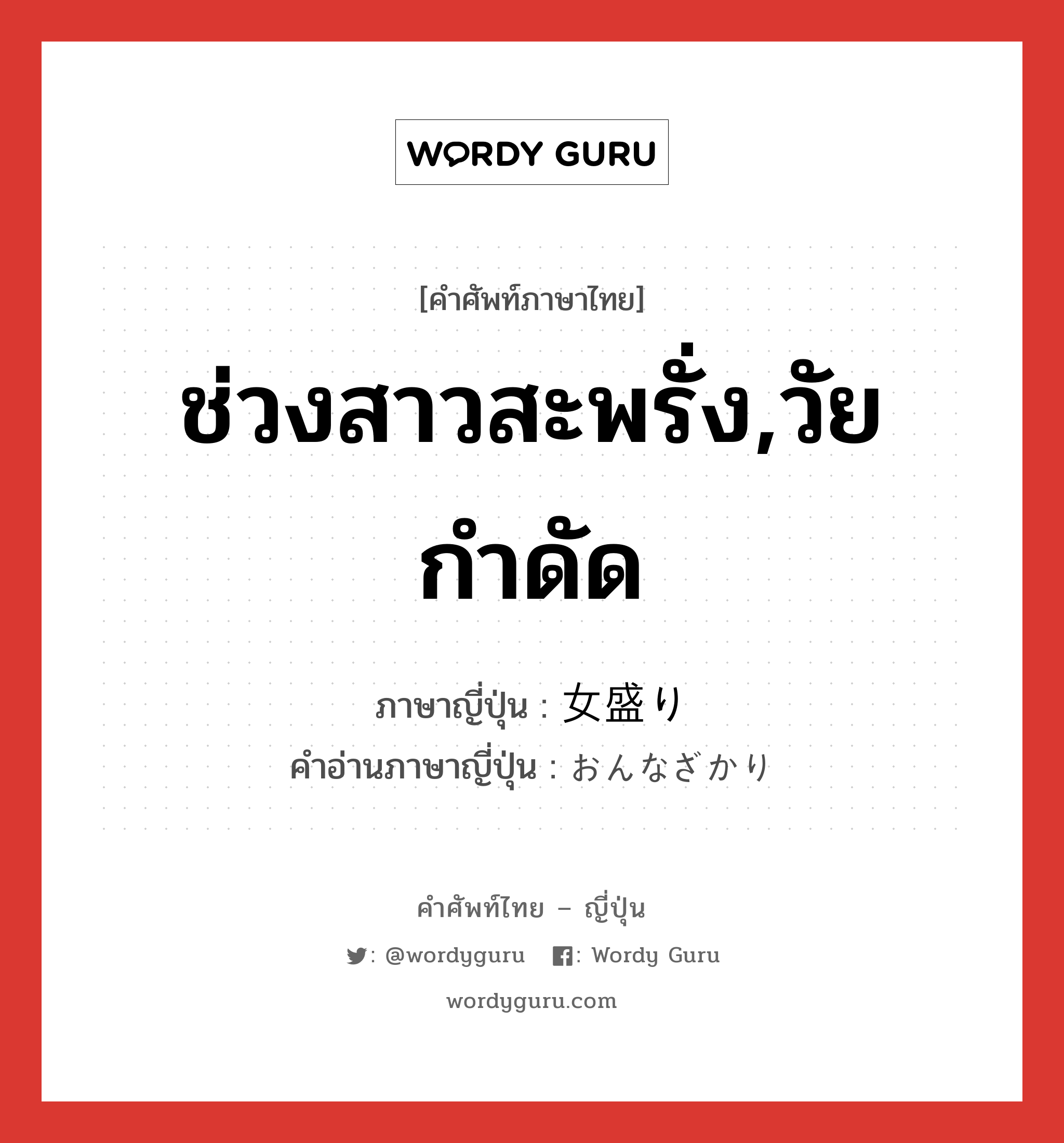 ช่วงสาวสะพรั่ง,วัยกำดัด ภาษาญี่ปุ่นคืออะไร, คำศัพท์ภาษาไทย - ญี่ปุ่น ช่วงสาวสะพรั่ง,วัยกำดัด ภาษาญี่ปุ่น 女盛り คำอ่านภาษาญี่ปุ่น おんなざかり หมวด n หมวด n