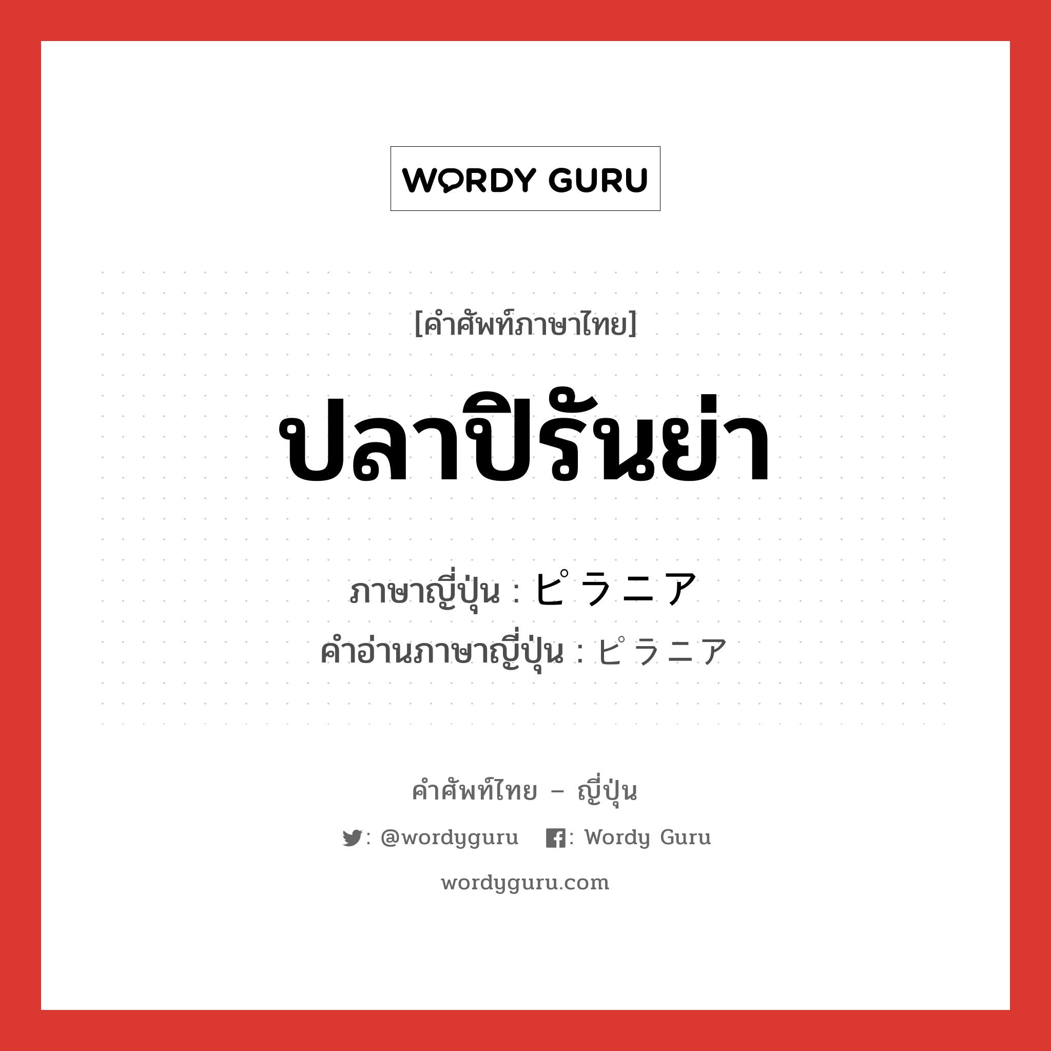 ปลาปิรันย่า ภาษาญี่ปุ่นคืออะไร, คำศัพท์ภาษาไทย - ญี่ปุ่น ปลาปิรันย่า ภาษาญี่ปุ่น ピラニア คำอ่านภาษาญี่ปุ่น ピラニア หมวด n หมวด n