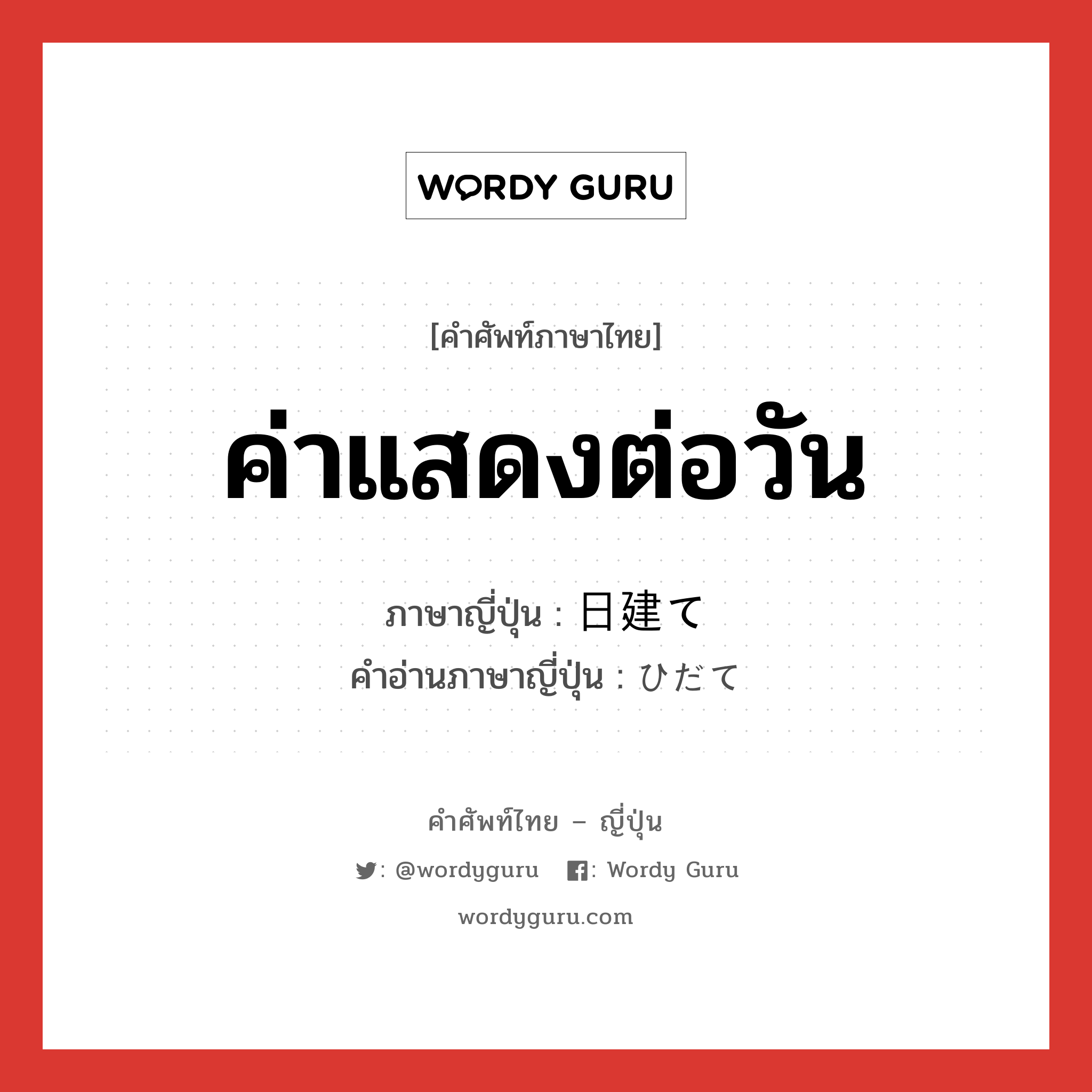 ค่าแสดงต่อวัน ภาษาญี่ปุ่นคืออะไร, คำศัพท์ภาษาไทย - ญี่ปุ่น ค่าแสดงต่อวัน ภาษาญี่ปุ่น 日建て คำอ่านภาษาญี่ปุ่น ひだて หมวด n หมวด n