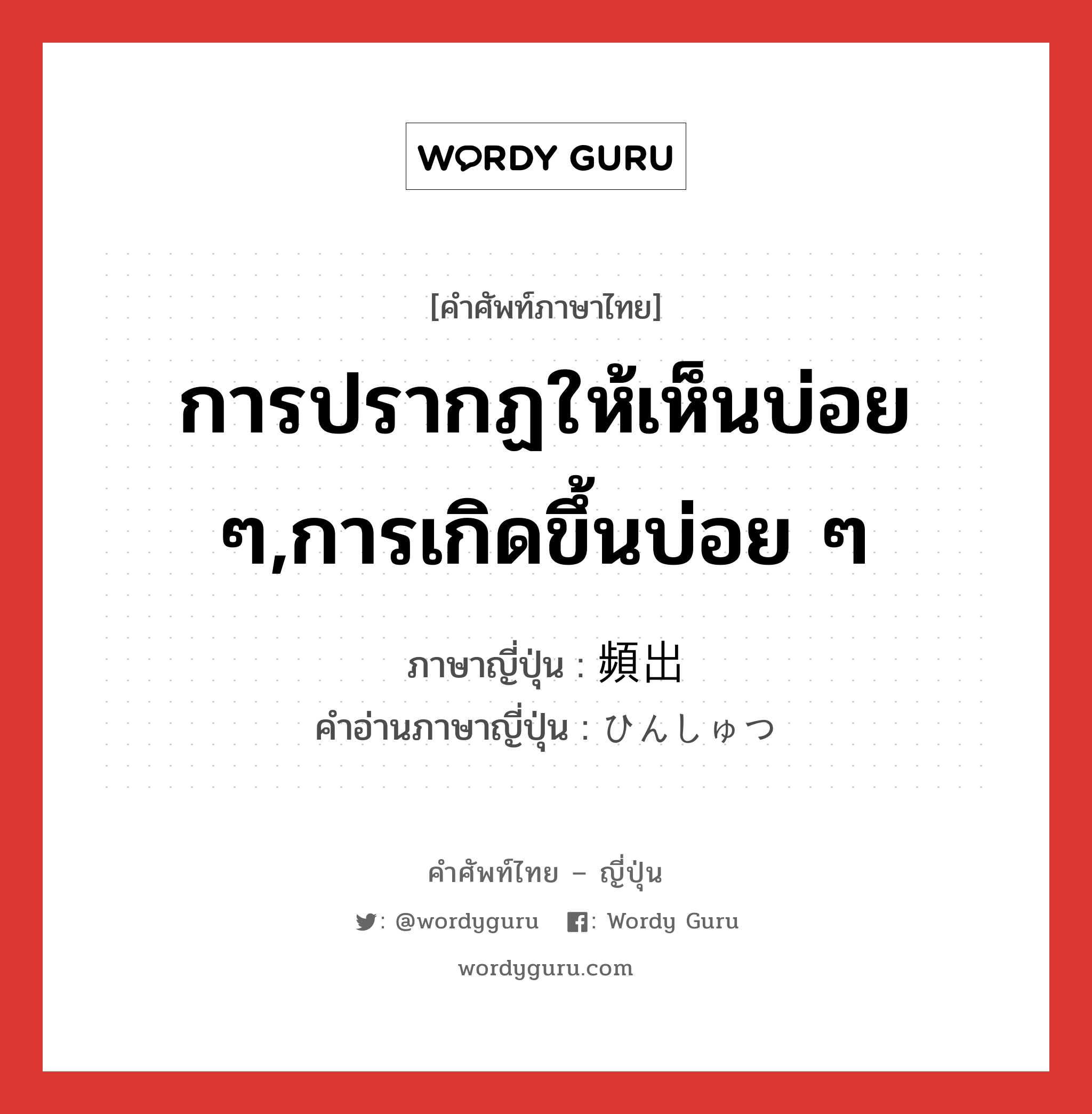 การปรากฏให้เห็นบ่อย ๆ,การเกิดขึ้นบ่อย ๆ ภาษาญี่ปุ่นคืออะไร, คำศัพท์ภาษาไทย - ญี่ปุ่น การปรากฏให้เห็นบ่อย ๆ,การเกิดขึ้นบ่อย ๆ ภาษาญี่ปุ่น 頻出 คำอ่านภาษาญี่ปุ่น ひんしゅつ หมวด n หมวด n