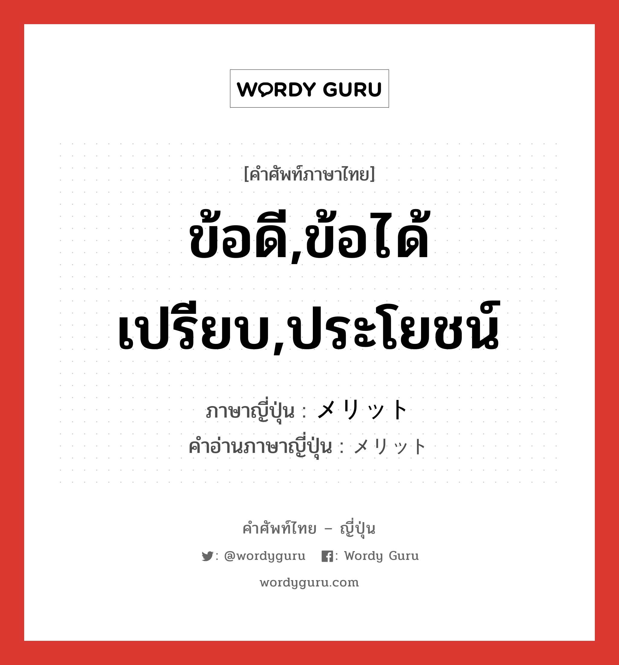 ข้อดี,ข้อได้เปรียบ,ประโยชน์ ภาษาญี่ปุ่นคืออะไร, คำศัพท์ภาษาไทย - ญี่ปุ่น ข้อดี,ข้อได้เปรียบ,ประโยชน์ ภาษาญี่ปุ่น メリット คำอ่านภาษาญี่ปุ่น メリット หมวด n หมวด n