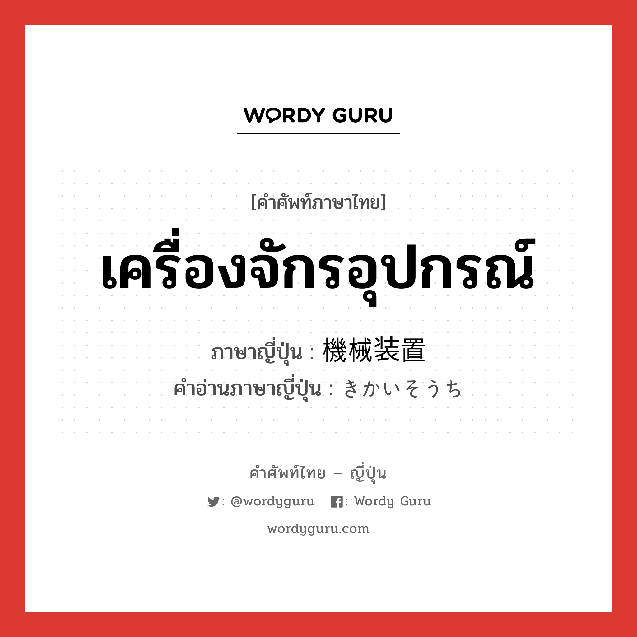 เครื่องจักรอุปกรณ์ ภาษาญี่ปุ่นคืออะไร, คำศัพท์ภาษาไทย - ญี่ปุ่น เครื่องจักรอุปกรณ์ ภาษาญี่ปุ่น 機械装置 คำอ่านภาษาญี่ปุ่น きかいそうち หมวด n หมวด n