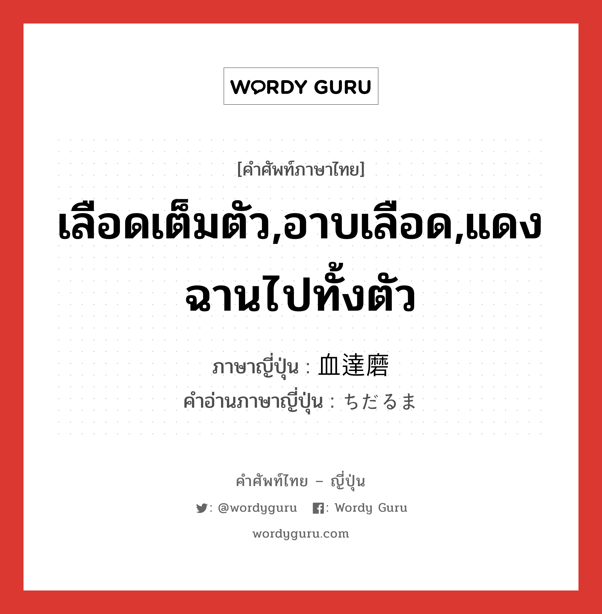 เลือดเต็มตัว,อาบเลือด,แดงฉานไปทั้งตัว ภาษาญี่ปุ่นคืออะไร, คำศัพท์ภาษาไทย - ญี่ปุ่น เลือดเต็มตัว,อาบเลือด,แดงฉานไปทั้งตัว ภาษาญี่ปุ่น 血達磨 คำอ่านภาษาญี่ปุ่น ちだるま หมวด n หมวด n