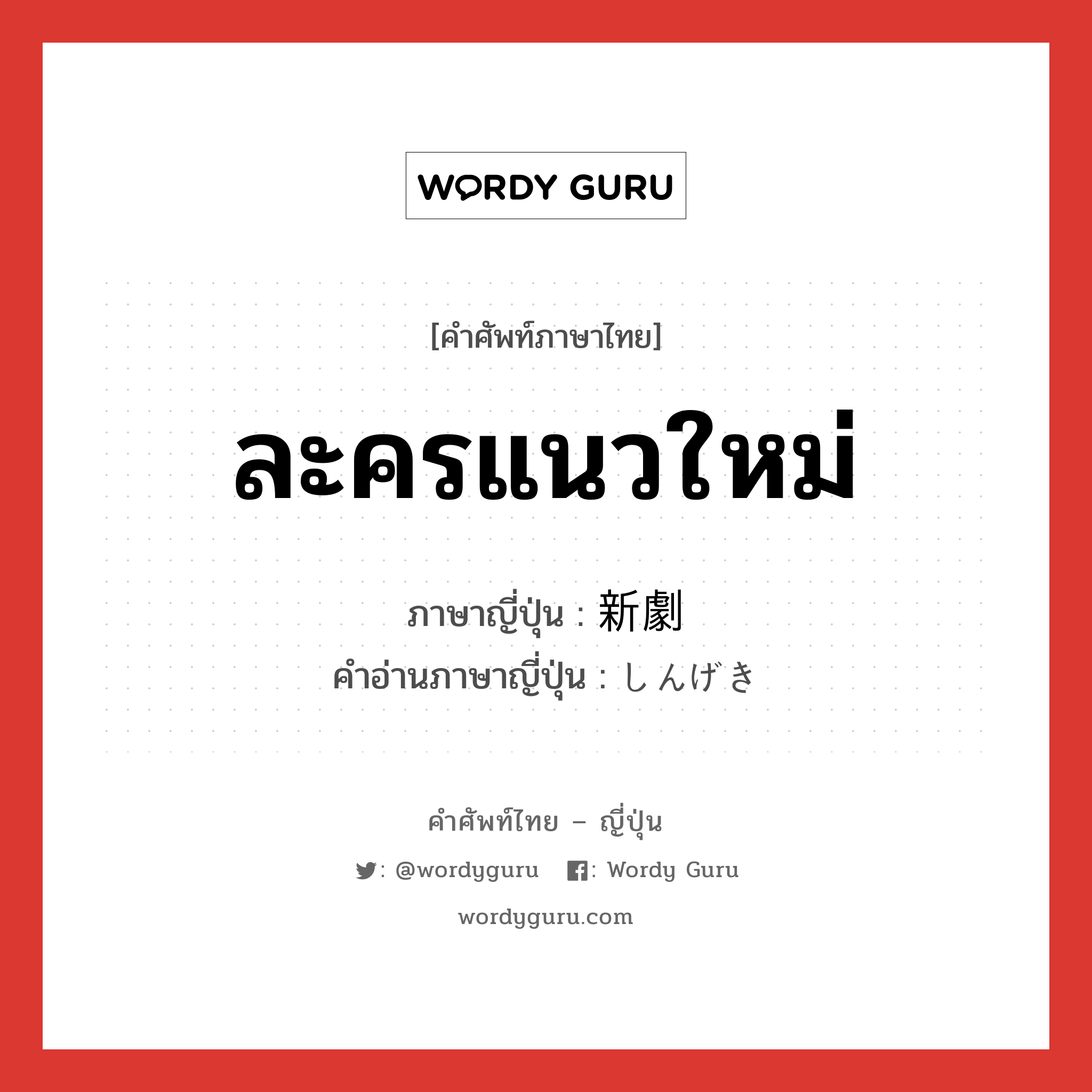 ละครแนวใหม่ ภาษาญี่ปุ่นคืออะไร, คำศัพท์ภาษาไทย - ญี่ปุ่น ละครแนวใหม่ ภาษาญี่ปุ่น 新劇 คำอ่านภาษาญี่ปุ่น しんげき หมวด n หมวด n