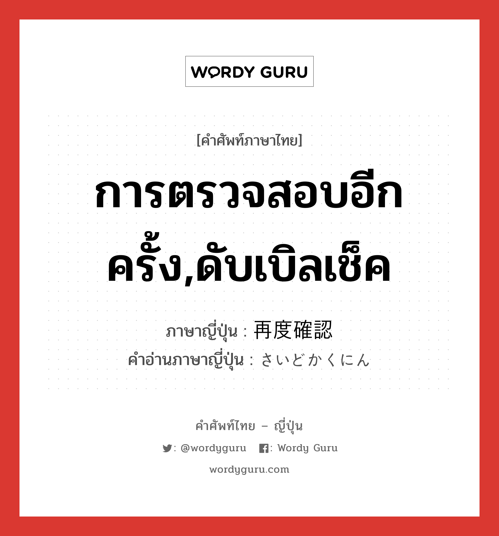 การตรวจสอบอีกครั้ง,ดับเบิลเช็ค ภาษาญี่ปุ่นคืออะไร, คำศัพท์ภาษาไทย - ญี่ปุ่น การตรวจสอบอีกครั้ง,ดับเบิลเช็ค ภาษาญี่ปุ่น 再度確認 คำอ่านภาษาญี่ปุ่น さいどかくにん หมวด n หมวด n