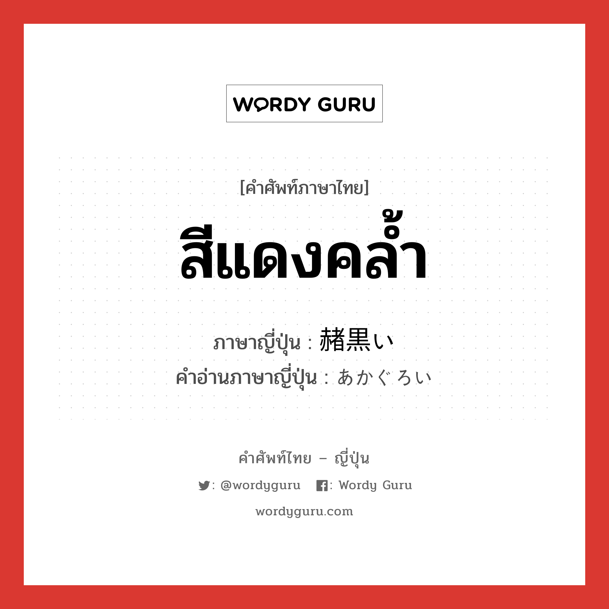 สีแดงคล้ำ ภาษาญี่ปุ่นคืออะไร, คำศัพท์ภาษาไทย - ญี่ปุ่น สีแดงคล้ำ ภาษาญี่ปุ่น 赭黒い คำอ่านภาษาญี่ปุ่น あかぐろい หมวด adj-i หมวด adj-i