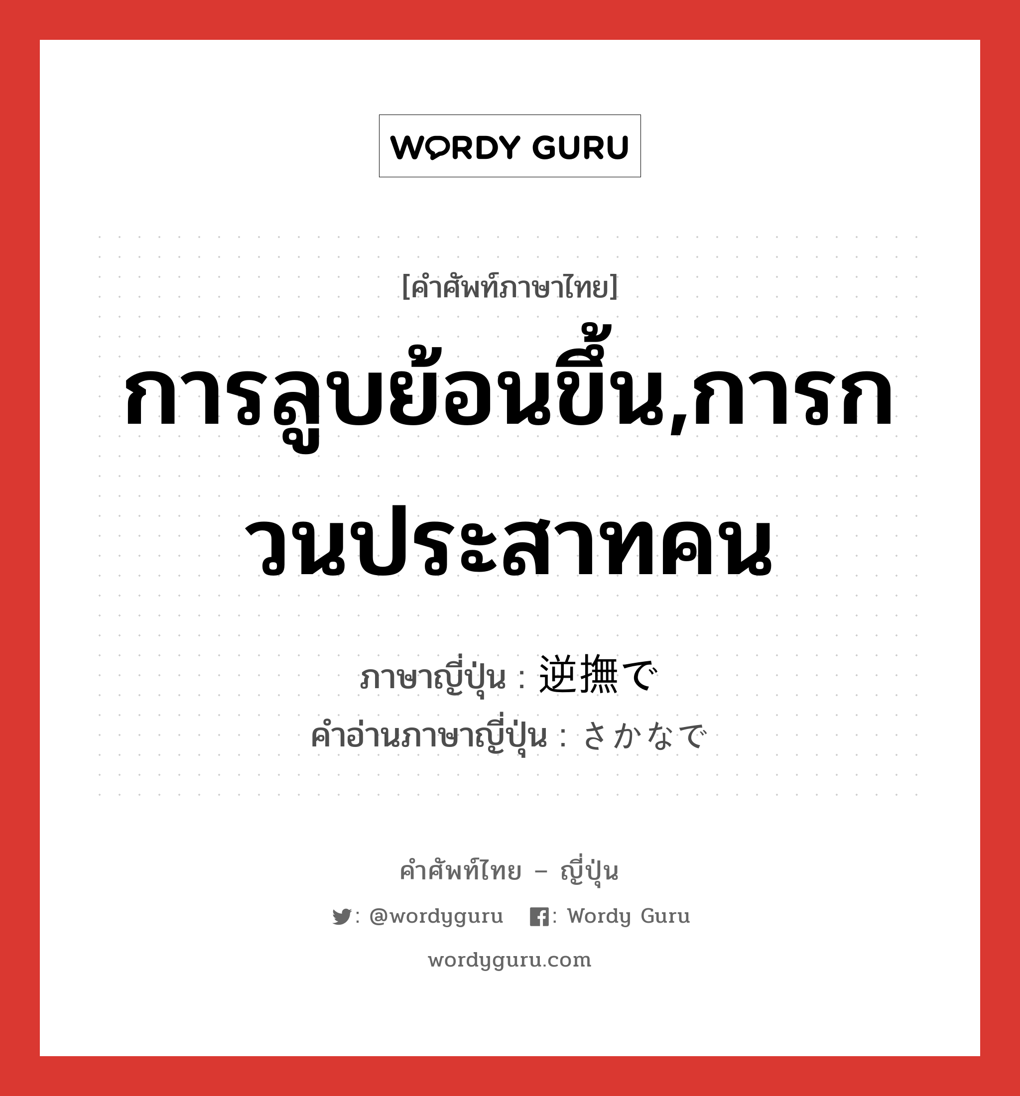 การลูบย้อนขึ้น,การกวนประสาทคน ภาษาญี่ปุ่นคืออะไร, คำศัพท์ภาษาไทย - ญี่ปุ่น การลูบย้อนขึ้น,การกวนประสาทคน ภาษาญี่ปุ่น 逆撫で คำอ่านภาษาญี่ปุ่น さかなで หมวด n หมวด n