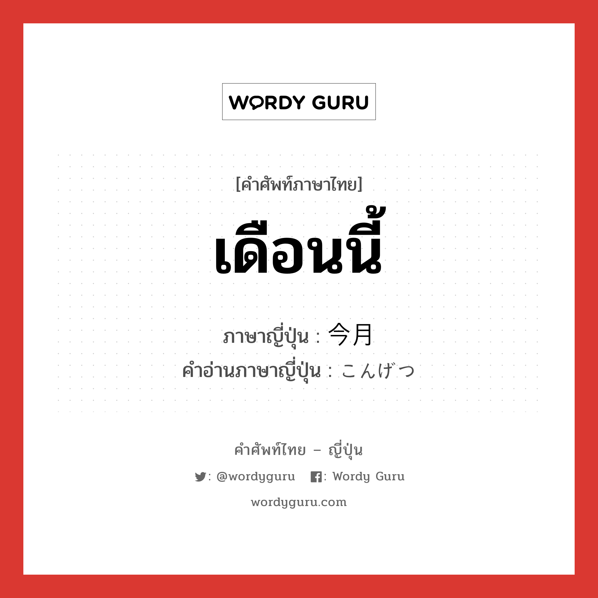 เดือนนี้ ภาษาญี่ปุ่นคืออะไร, คำศัพท์ภาษาไทย - ญี่ปุ่น เดือนนี้ ภาษาญี่ปุ่น 今月 คำอ่านภาษาญี่ปุ่น こんげつ หมวด n-adv หมวด n-adv