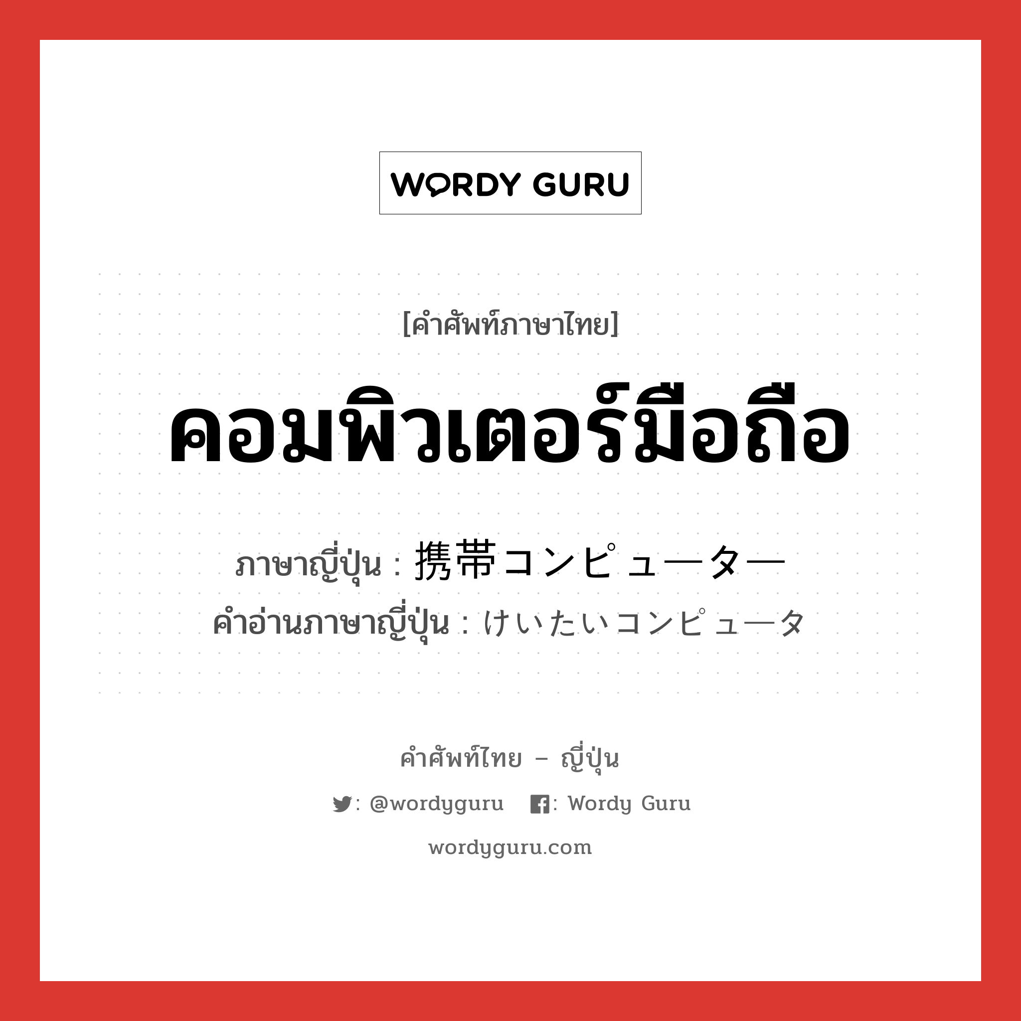 คอมพิวเตอร์มือถือ ภาษาญี่ปุ่นคืออะไร, คำศัพท์ภาษาไทย - ญี่ปุ่น คอมพิวเตอร์มือถือ ภาษาญี่ปุ่น 携帯コンピューター คำอ่านภาษาญี่ปุ่น けいたいコンピュータ หมวด n หมวด n