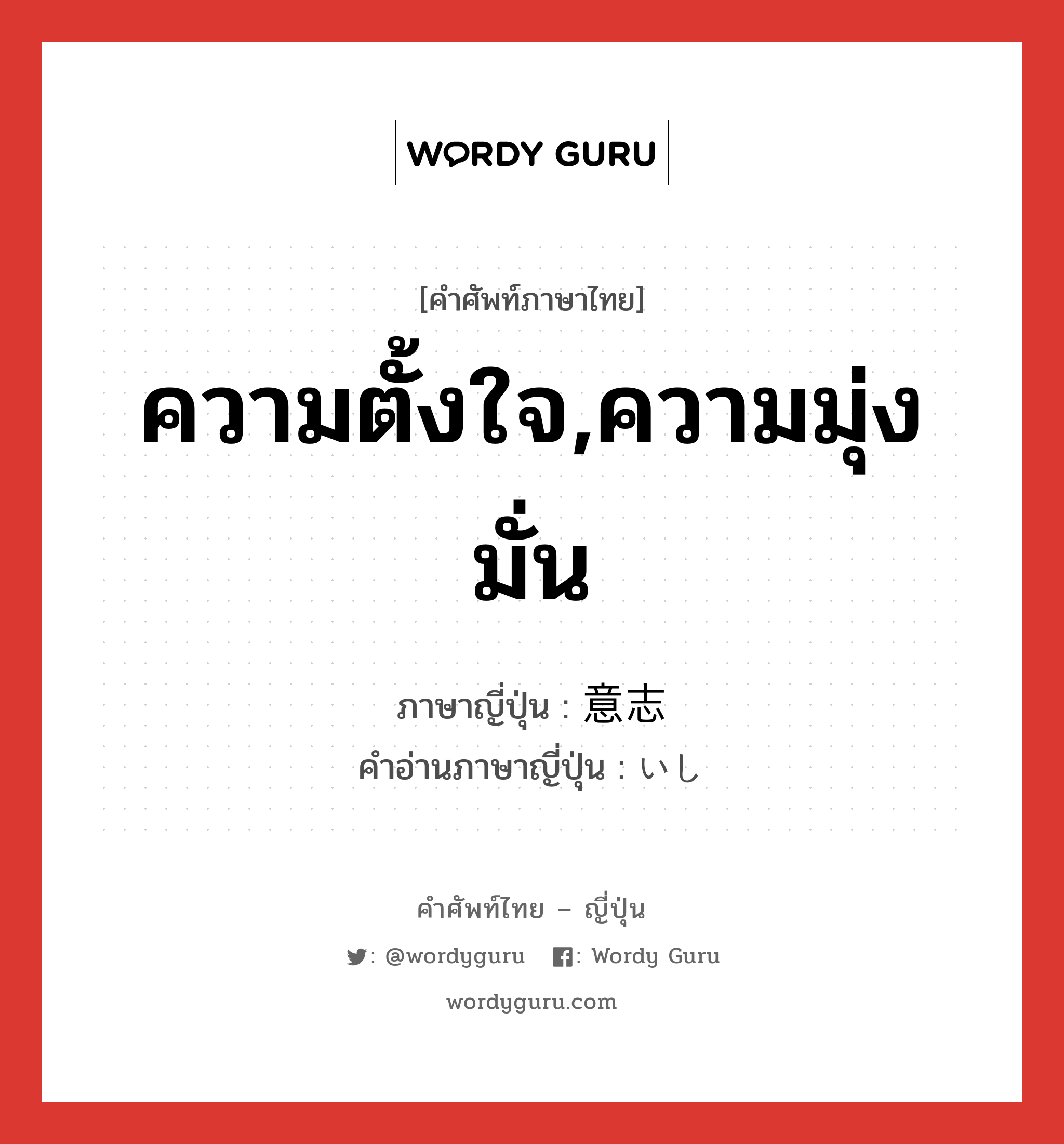 ความตั้งใจ,ความมุ่งมั่น ภาษาญี่ปุ่นคืออะไร, คำศัพท์ภาษาไทย - ญี่ปุ่น ความตั้งใจ,ความมุ่งมั่น ภาษาญี่ปุ่น 意志 คำอ่านภาษาญี่ปุ่น いし หมวด n หมวด n