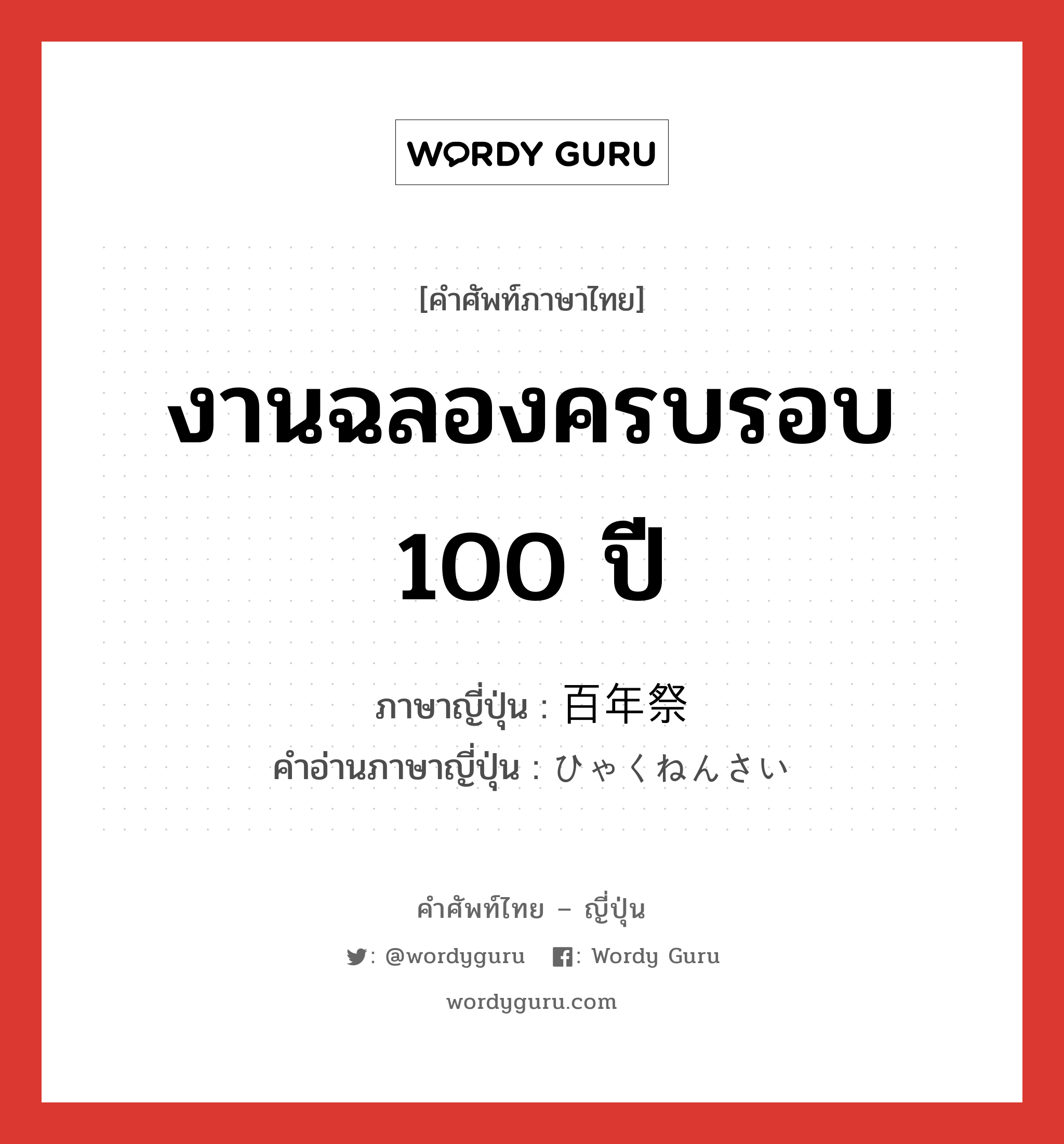 งานฉลองครบรอบ 100 ปี ภาษาญี่ปุ่นคืออะไร, คำศัพท์ภาษาไทย - ญี่ปุ่น งานฉลองครบรอบ 100 ปี ภาษาญี่ปุ่น 百年祭 คำอ่านภาษาญี่ปุ่น ひゃくねんさい หมวด n หมวด n