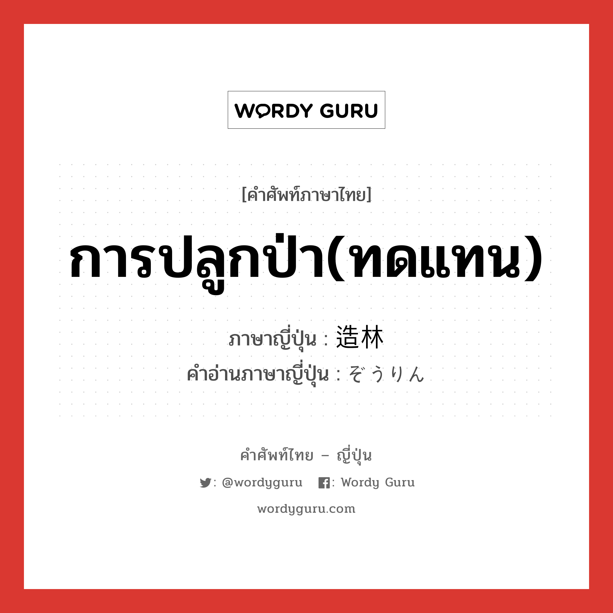 การปลูกป่า(ทดแทน) ภาษาญี่ปุ่นคืออะไร, คำศัพท์ภาษาไทย - ญี่ปุ่น การปลูกป่า(ทดแทน) ภาษาญี่ปุ่น 造林 คำอ่านภาษาญี่ปุ่น ぞうりん หมวด n หมวด n