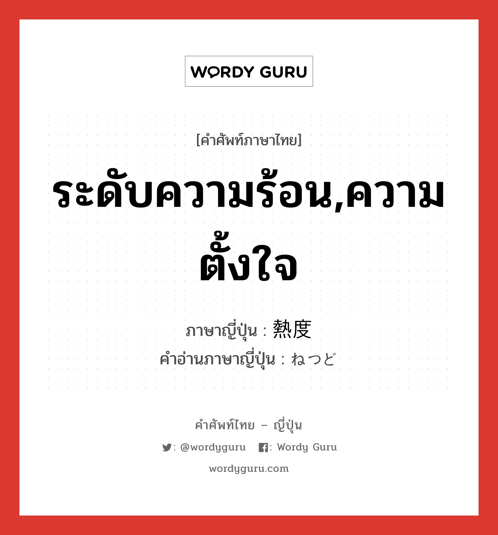 ระดับความร้อน,ความตั้งใจ ภาษาญี่ปุ่นคืออะไร, คำศัพท์ภาษาไทย - ญี่ปุ่น ระดับความร้อน,ความตั้งใจ ภาษาญี่ปุ่น 熱度 คำอ่านภาษาญี่ปุ่น ねつど หมวด n หมวด n