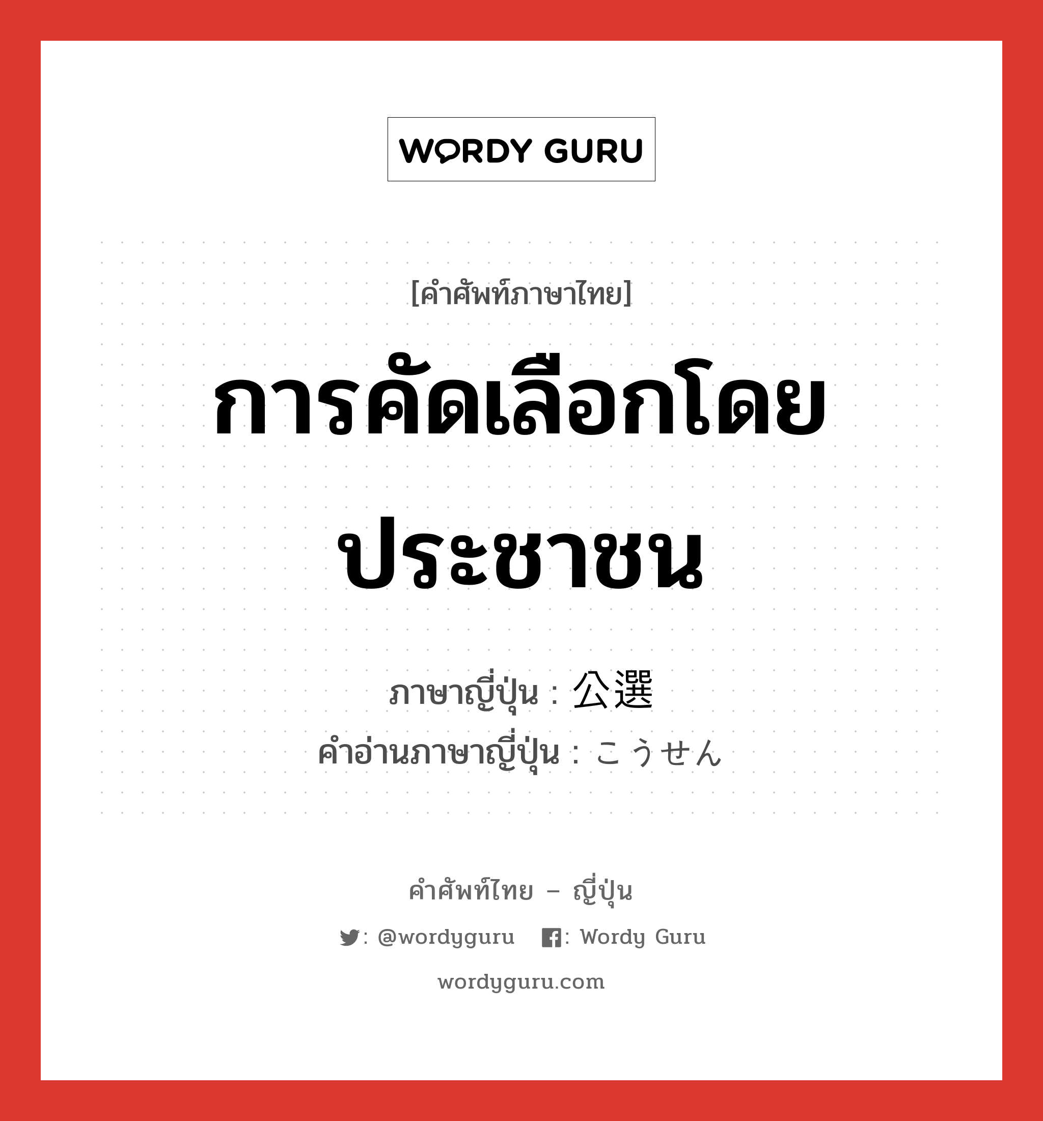 การคัดเลือกโดยประชาชน ภาษาญี่ปุ่นคืออะไร, คำศัพท์ภาษาไทย - ญี่ปุ่น การคัดเลือกโดยประชาชน ภาษาญี่ปุ่น 公選 คำอ่านภาษาญี่ปุ่น こうせん หมวด n หมวด n