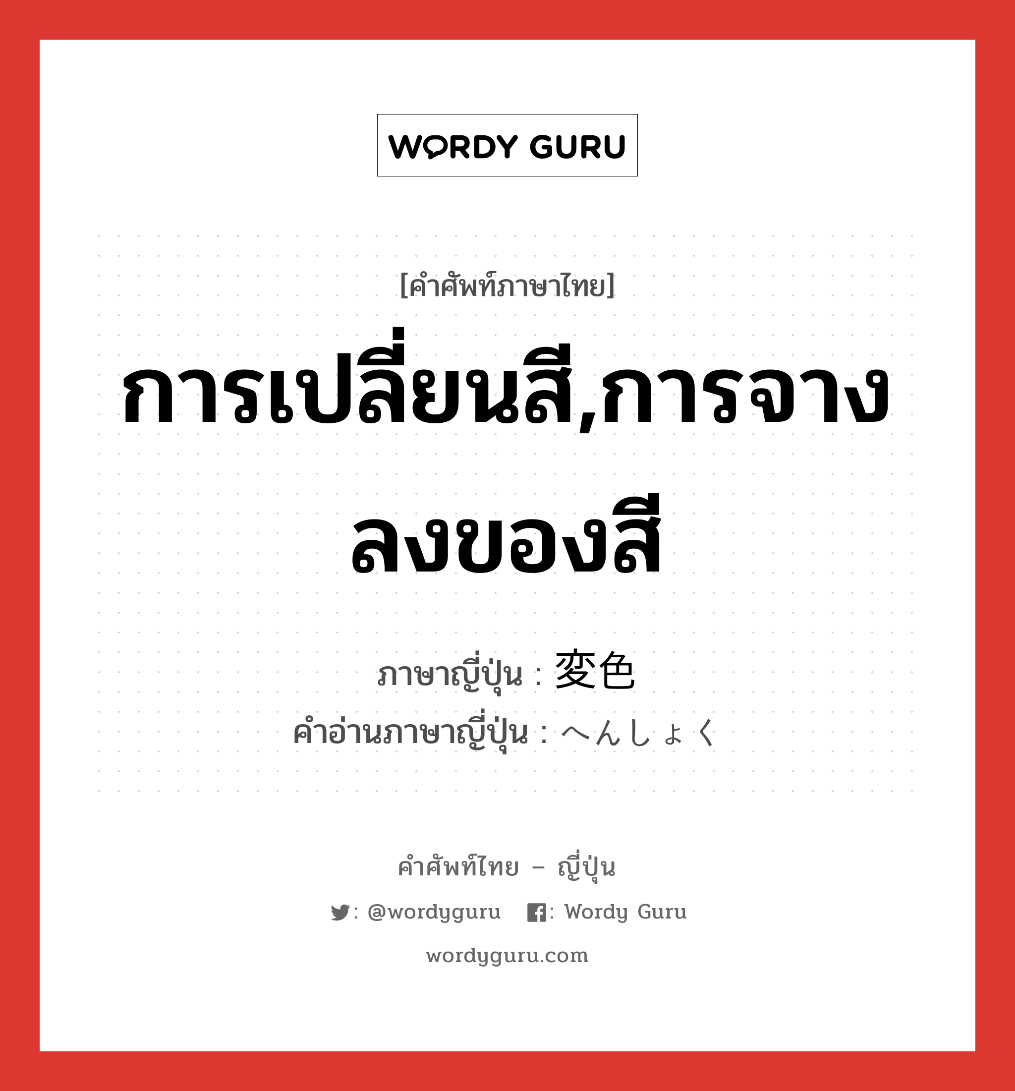 การเปลี่ยนสี,การจางลงของสี ภาษาญี่ปุ่นคืออะไร, คำศัพท์ภาษาไทย - ญี่ปุ่น การเปลี่ยนสี,การจางลงของสี ภาษาญี่ปุ่น 変色 คำอ่านภาษาญี่ปุ่น へんしょく หมวด n หมวด n