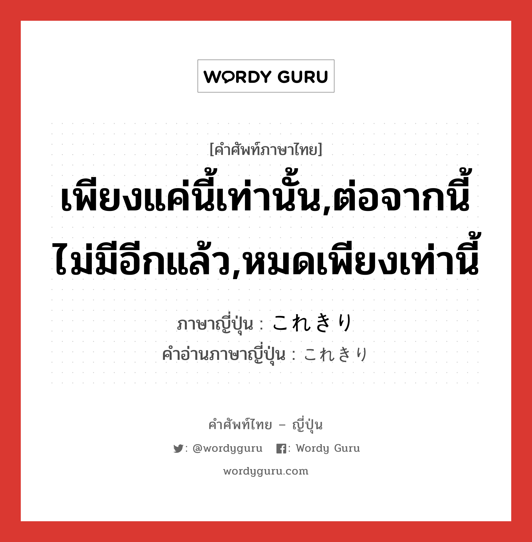 เพียงแค่นี้เท่านั้น,ต่อจากนี้ไม่มีอีกแล้ว,หมดเพียงเท่านี้ ภาษาญี่ปุ่นคืออะไร, คำศัพท์ภาษาไทย - ญี่ปุ่น เพียงแค่นี้เท่านั้น,ต่อจากนี้ไม่มีอีกแล้ว,หมดเพียงเท่านี้ ภาษาญี่ปุ่น これきり คำอ่านภาษาญี่ปุ่น これきり หมวด int หมวด int