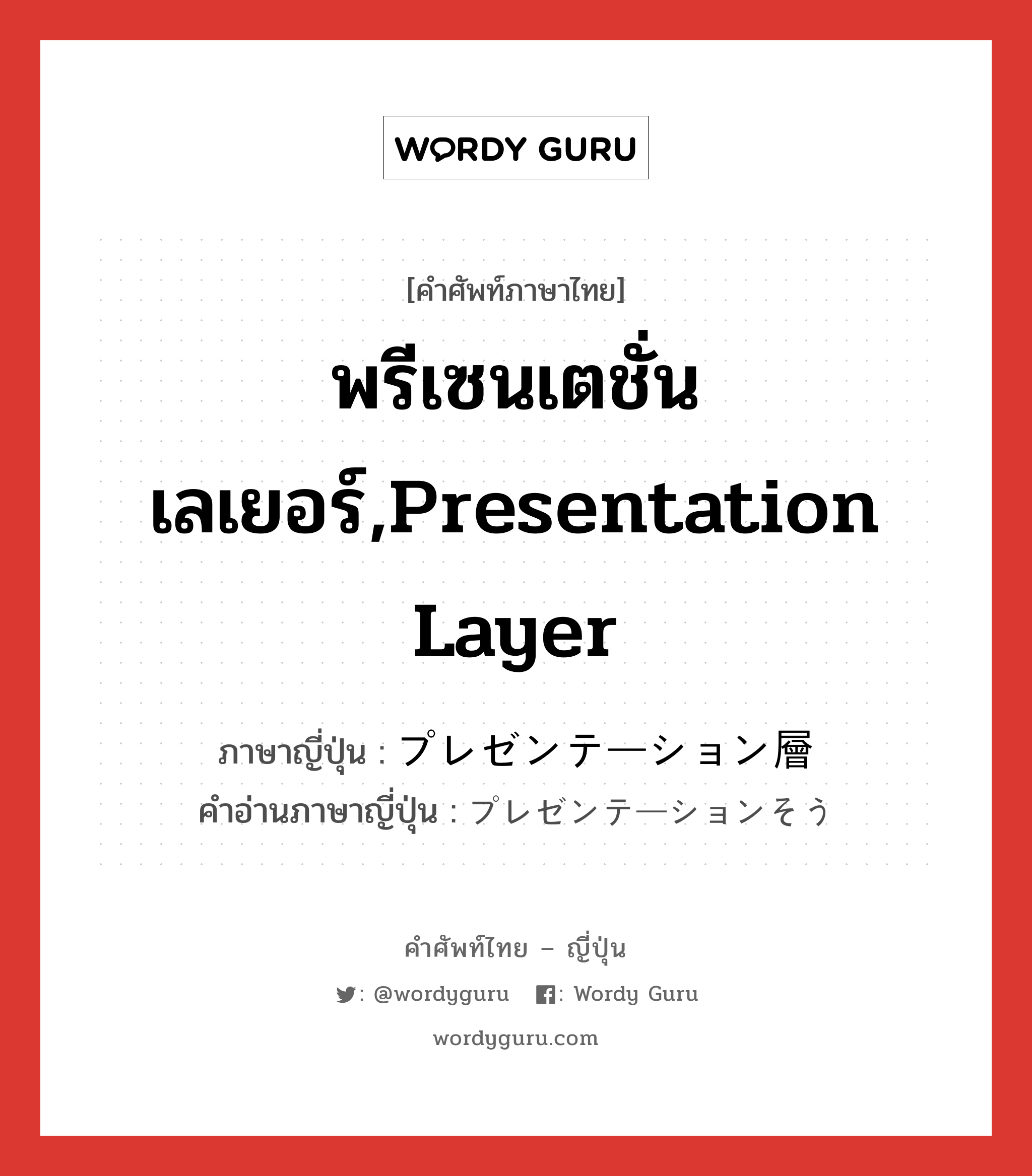 พรีเซนเตชั่นเลเยอร์,presentation layer ภาษาญี่ปุ่นคืออะไร, คำศัพท์ภาษาไทย - ญี่ปุ่น พรีเซนเตชั่นเลเยอร์,presentation layer ภาษาญี่ปุ่น プレゼンテーション層 คำอ่านภาษาญี่ปุ่น プレゼンテーションそう หมวด n หมวด n